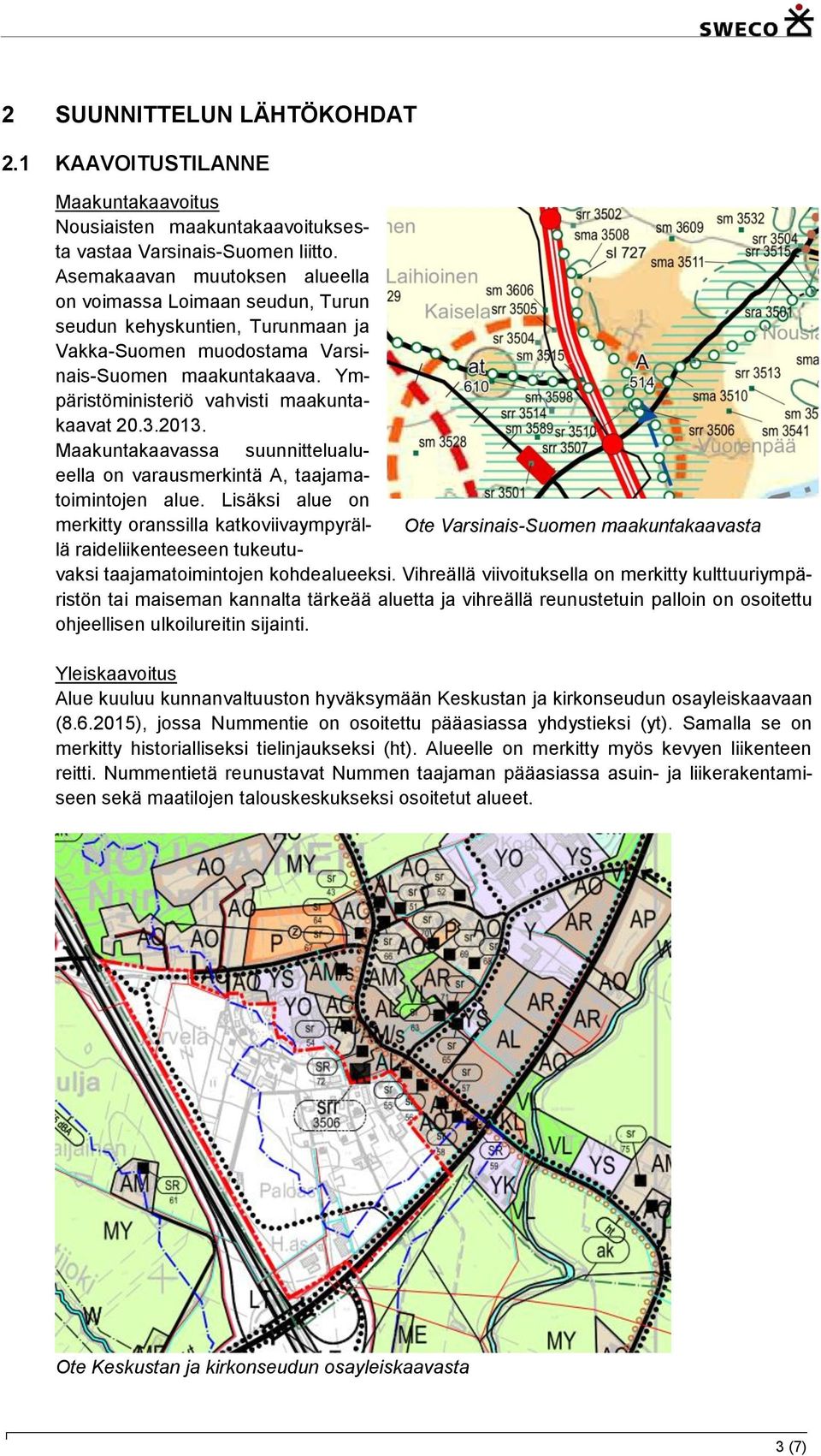 Ympäristöministeriö vahvisti maakuntakaavat 20.3.2013. Maakuntakaavassa suunnittelualueella on varausmerkintä A, taajamatoimintojen alue.