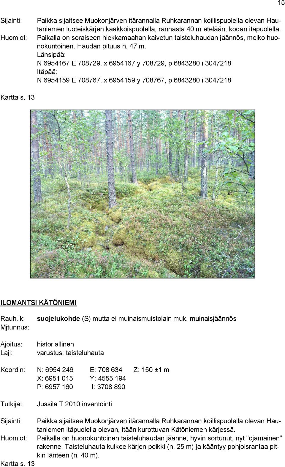 Länsipää: N 6954167 E 708729, x 6954167 y 708729, p 6843280 i 3047218 Itäpää: N 6954159 E 708767, x 6954159 y 708767, p 6843280 i 3047218 Kartta s. 13 ILOMANTSI KÄTÖNIEMI Rauh.