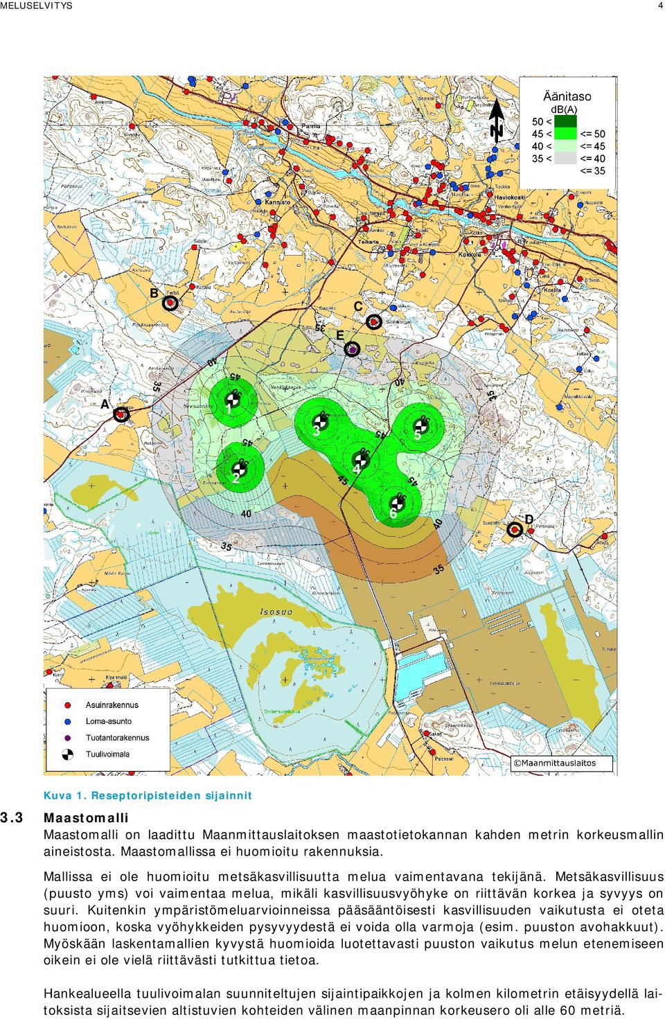 Metsäkasvillisuus (puusto yms) voi vaimentaa melua, mikäli kasvillisuusvyöhyke on riittävän korkea ja syvyys on suuri.