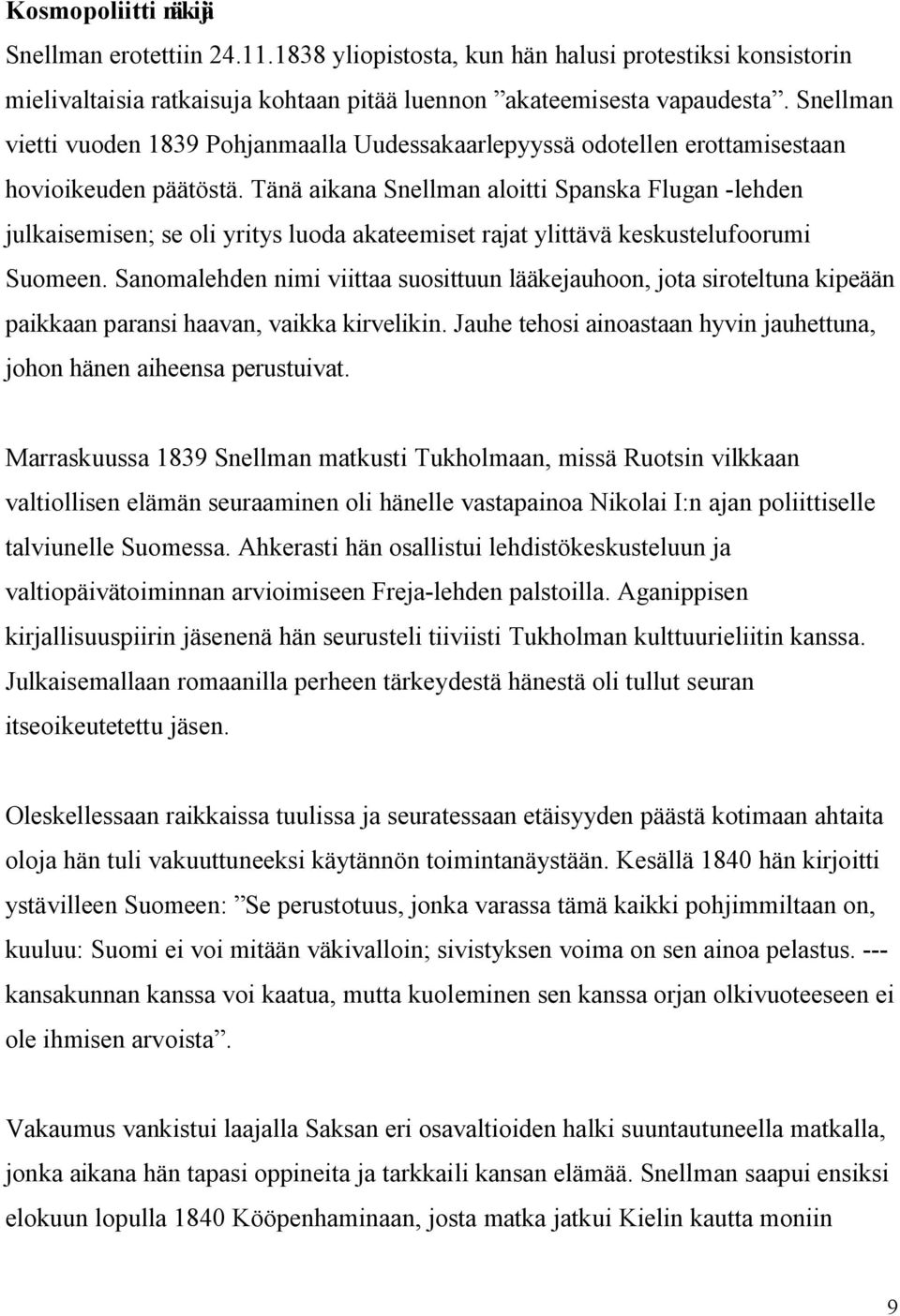 Tänä aikana Snellman aloitti Spanska Flugan -lehden julkaisemisen; se oli yritys luoda akateemiset rajat ylittävä keskustelufoorumi Suomeen.