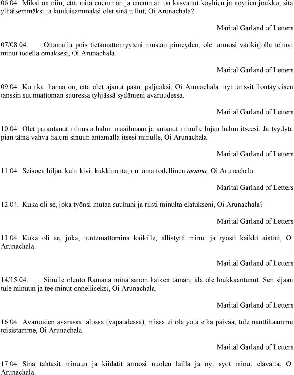 Ja tyydytä pian tämä vahva haluni sinuun antamalla itsesi minulle, Oi Arunachala. 11.04. Seisoen hiljaa kuin kivi, kukkimatta, on tämä todellinen mouna, Oi Arunachala. 12.04. Kuka oli se, joka työnsi mutaa suuhuni ja riisti minulta elatukseni, Oi Arunachala?