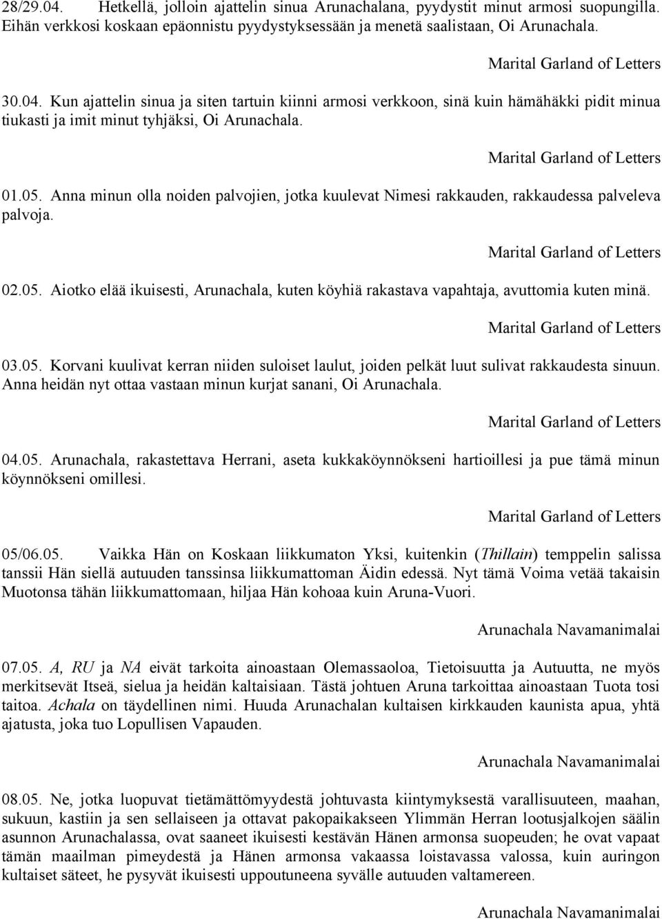 03.05. Korvani kuulivat kerran niiden suloiset laulut, joiden pelkät luut sulivat rakkaudesta sinuun. Anna heidän nyt ottaa vastaan minun kurjat sanani, Oi Arunachala. 04.05. Arunachala, rakastettava Herrani, aseta kukkaköynnökseni hartioillesi ja pue tämä minun köynnökseni omillesi.