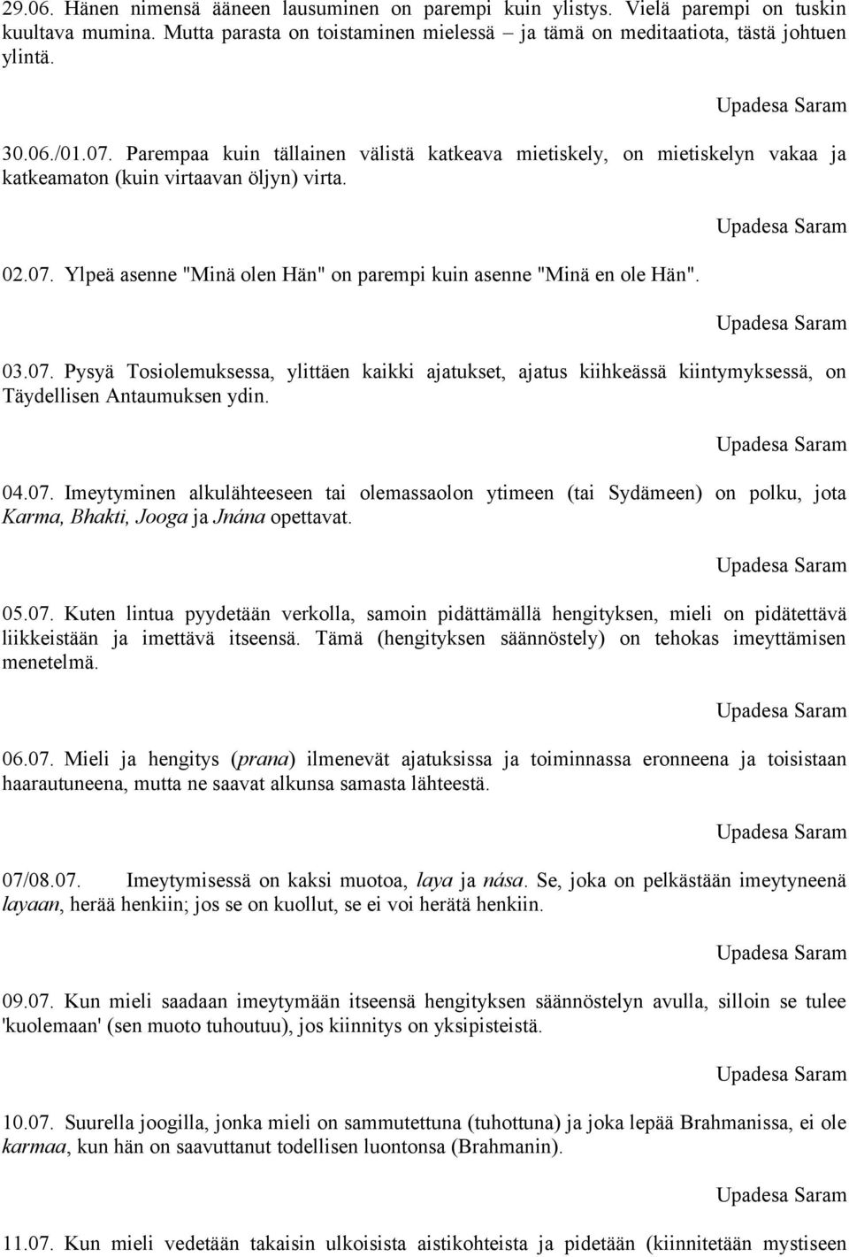 03.07. Pysyä Tosiolemuksessa, ylittäen kaikki ajatukset, ajatus kiihkeässä kiintymyksessä, on Täydellisen Antaumuksen ydin. 04.07. Imeytyminen alkulähteeseen tai olemassaolon ytimeen (tai Sydämeen) on polku, jota Karma, Bhakti, Jooga ja Jnána opettavat.