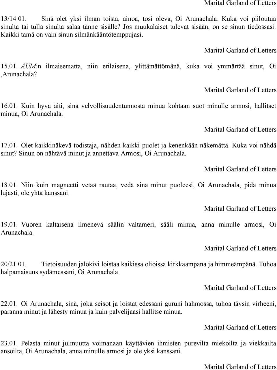 17.01. Olet kaikkinäkevä todistaja, nähden kaikki puolet ja kenenkään näkemättä. Kuka voi nähdä sinut? Sinun on nähtävä minut ja annettava Armosi, Oi Arunachala. 18.01. Niin kuin magneetti vetää rautaa, vedä sinä minut puoleesi, Oi Arunachala, pidä minua lujasti, ole yhtä kanssani.