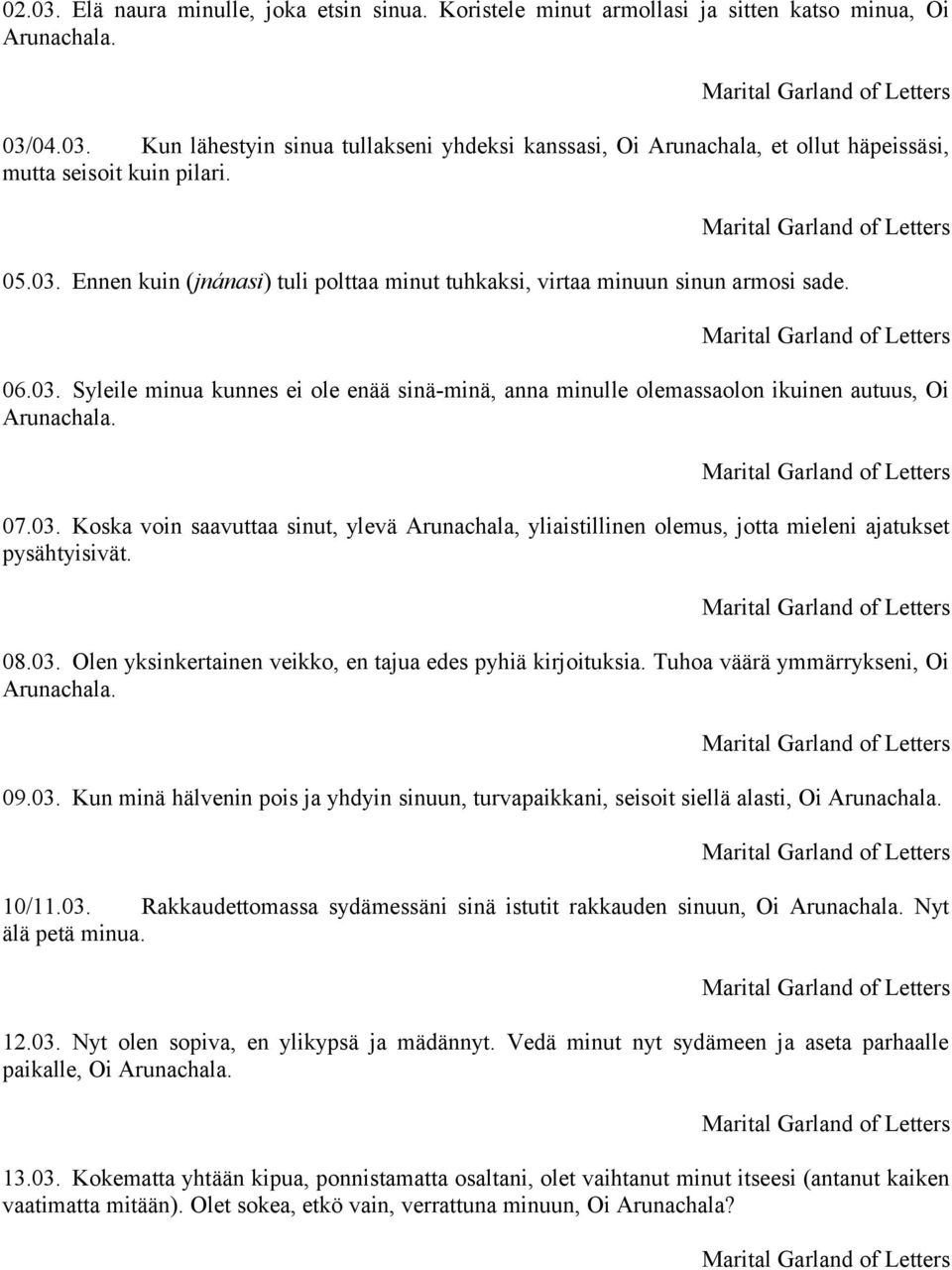 07.03. Koska voin saavuttaa sinut, ylevä Arunachala, yliaistillinen olemus, jotta mieleni ajatukset pysähtyisivät. 08.03. Olen yksinkertainen veikko, en tajua edes pyhiä kirjoituksia.