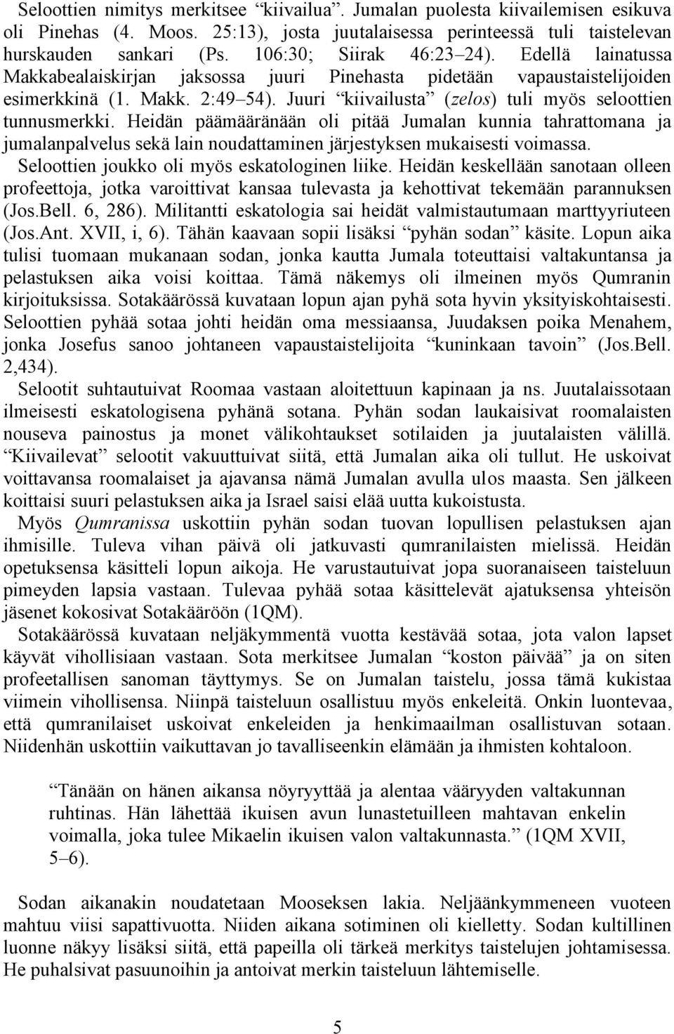 Juuri kiivailusta (zelos) tuli myös seloottien tunnusmerkki. Heidän päämääränään oli pitää Jumalan kunnia tahrattomana ja jumalanpalvelus sekä lain noudattaminen järjestyksen mukaisesti voimassa.