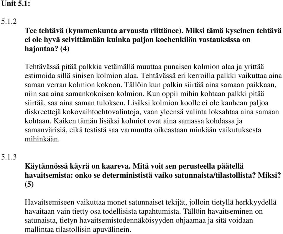 Tällöin kun palkin siirtää aina samaan paikkaan, niin saa aina samankokoisen kolmion. Kun oppii mihin kohtaan palkki pitää siirtää, saa aina saman tuloksen.