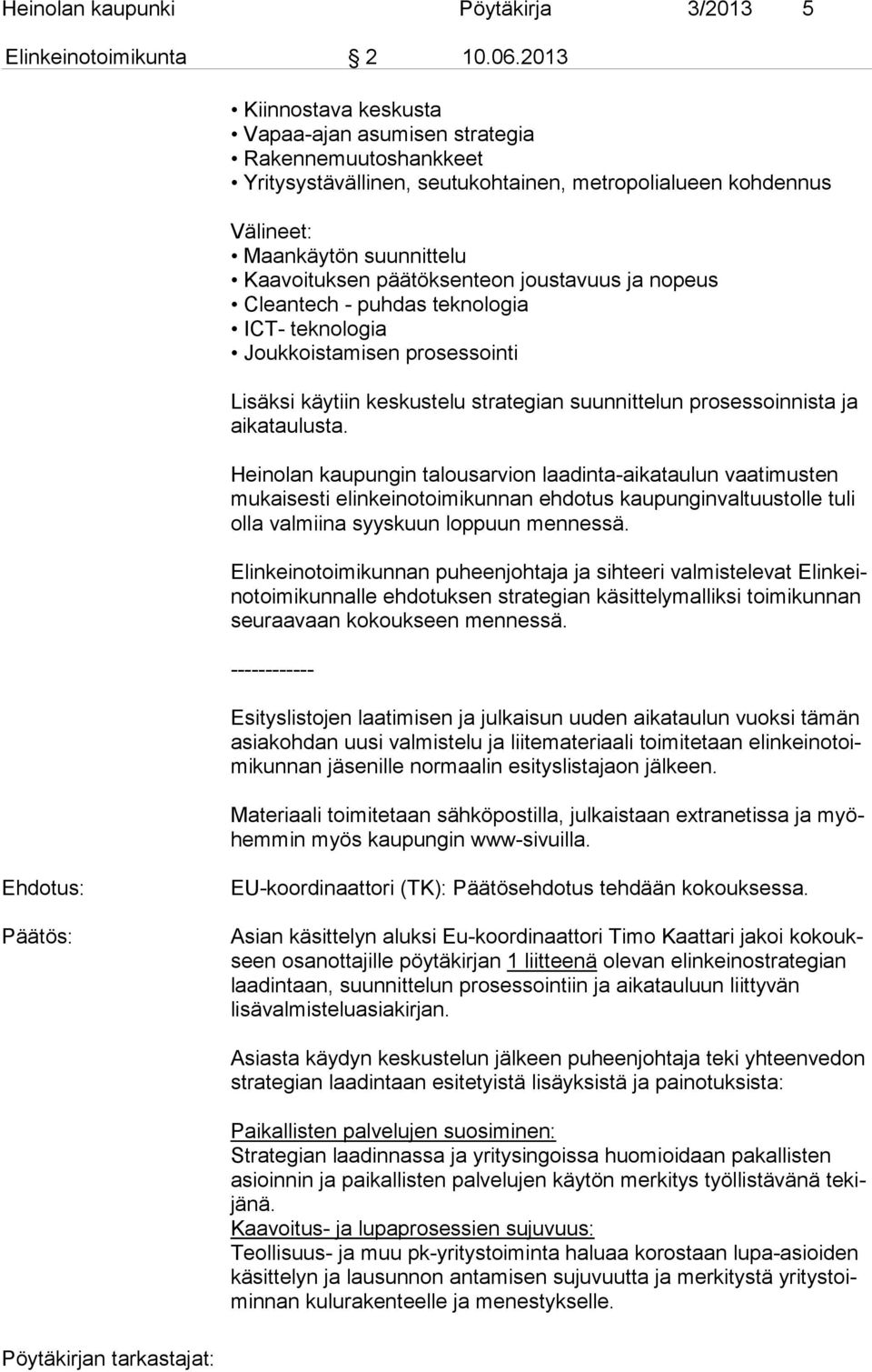 joustavuus ja nopeus Cleantech - puhdas teknologia ICT- teknologia Joukkoistamisen prosessointi Lisäksi käytiin keskustelu strategian suunnittelun prosessoinnista ja aikataulusta.