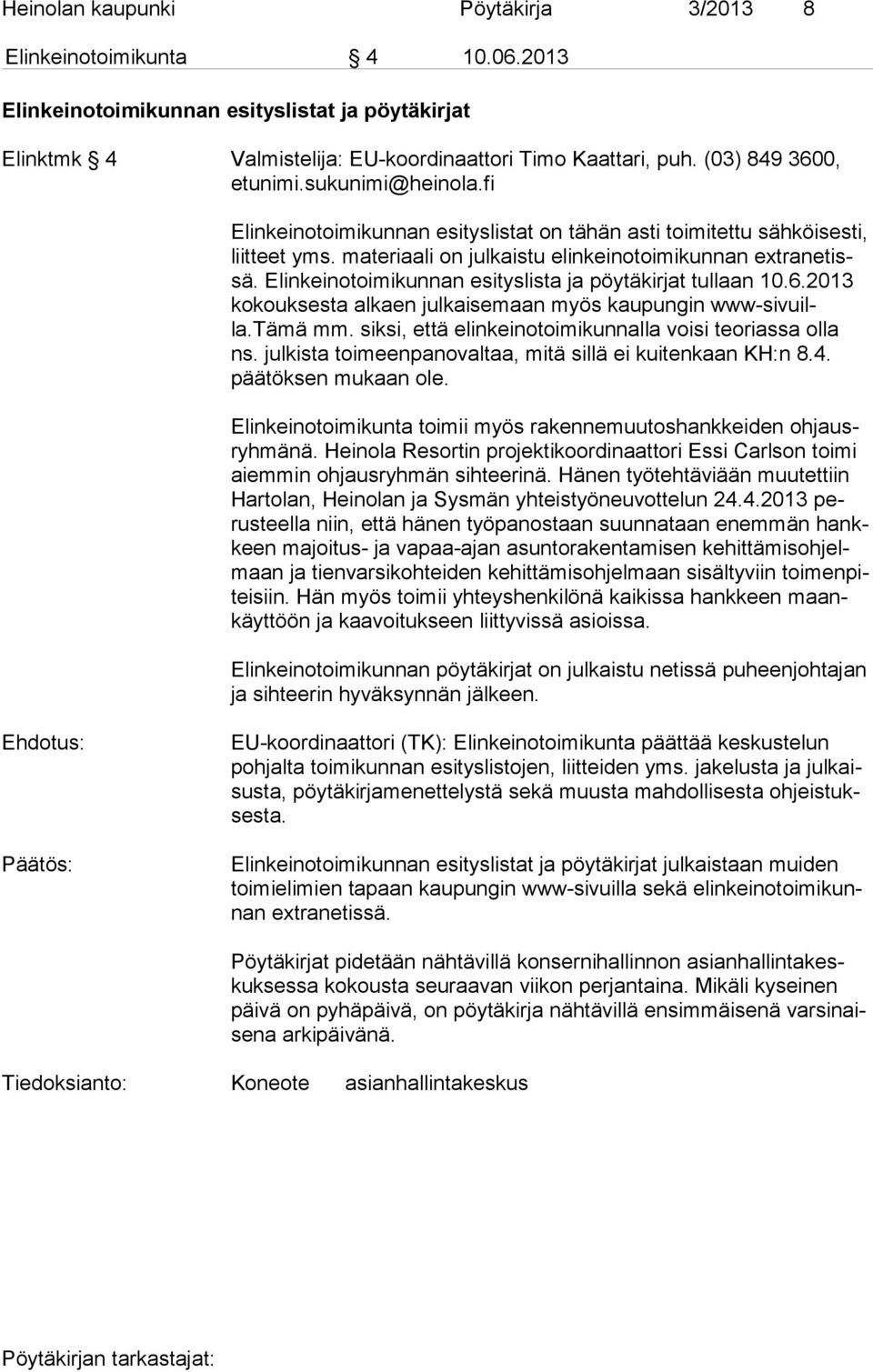 Elinkeinotoimikunnan esityslista ja pöytäkirjat tullaan 10.6.2013 ko kouk ses ta alkaen julkaisemaan myös kaupungin www-si vuilla.tämä mm. sik si, että elinkeinotoimikunnalla voisi teoriassa olla ns.