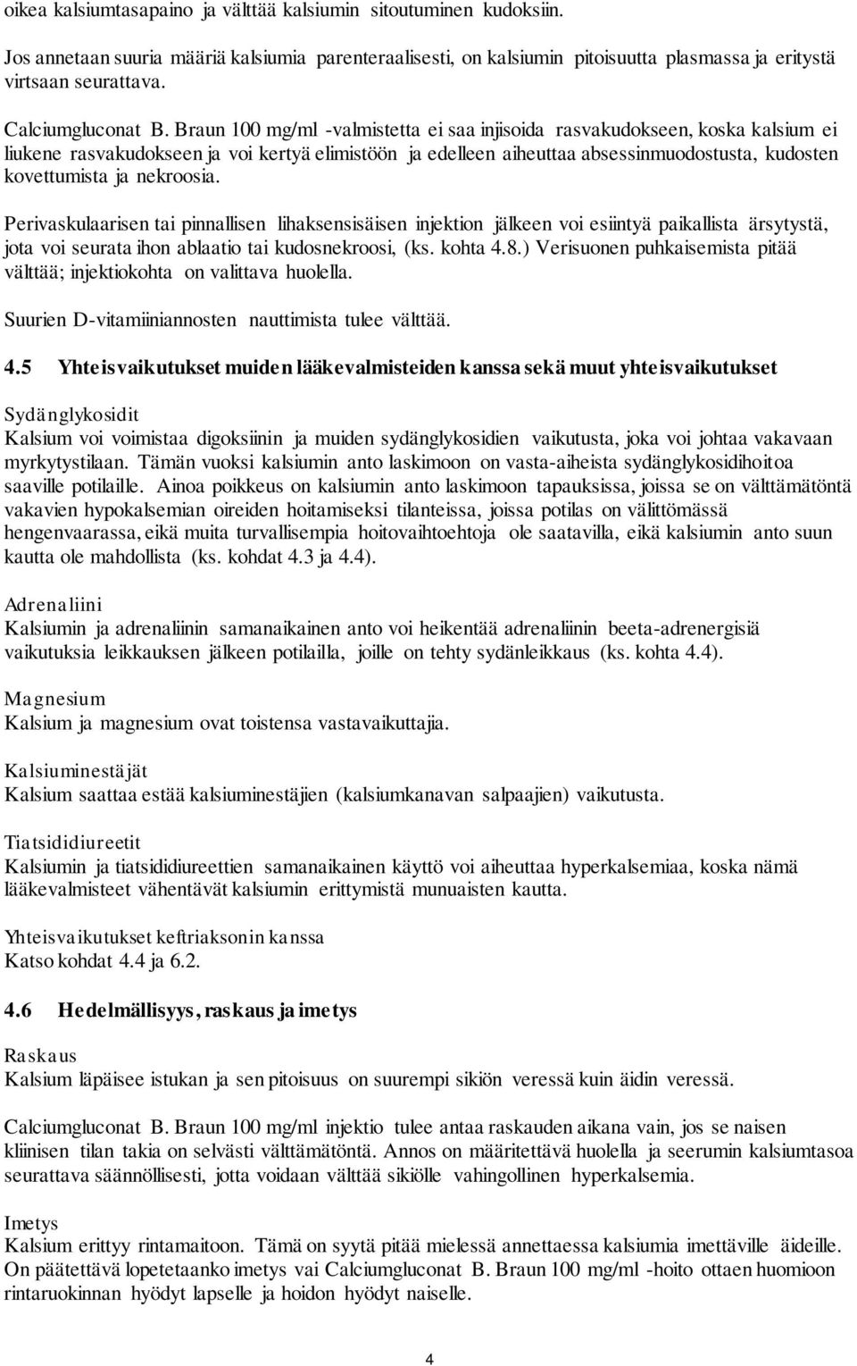Braun 100 mg/ml -valmistetta ei saa injisoida rasvakudokseen, koska kalsium ei liukene rasvakudokseen ja voi kertyä elimistöön ja edelleen aiheuttaa absessinmuodostusta, kudosten kovettumista ja
