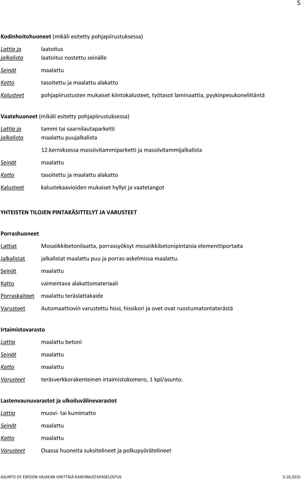 kerroksessa massiivitammiparketti ja massiivitammi tasoitettu ja alakatto kalustekaavioiden mukaiset hyllyt ja vaatetangot YHTEISTEN TILOJEN PINTAKÄSITTELYT JA VARUSTEET Porrashuoneet t Jalkalistat