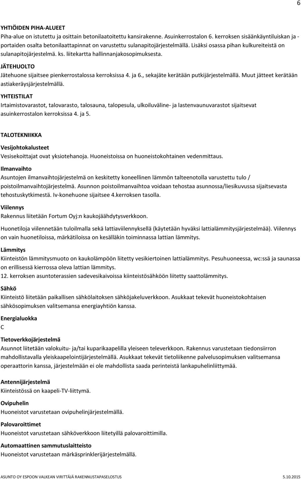 liitekartta hallinnanjakosopimuksesta. JÄTEHUOLTO Jätehuone sijaitsee pienkerrostalossa kerroksissa 4. ja 6., sekajäte kerätään putkijärjestelmällä. Muut jätteet kerätään astiakeräysjärjestelmällä.