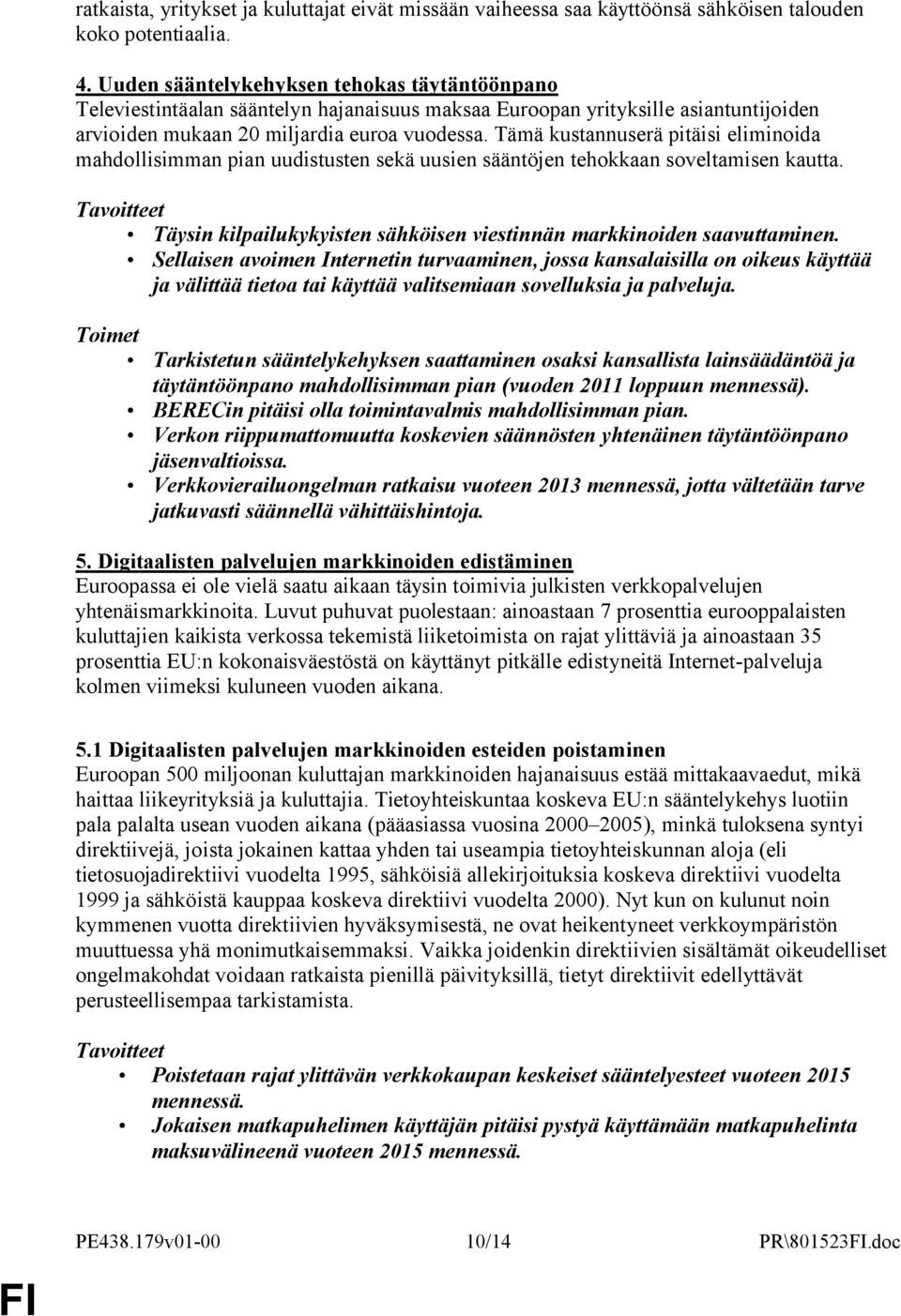 Tämä kustannuserä pitäisi eliminoida mahdollisimman pian uudistusten sekä uusien sääntöjen tehokkaan soveltamisen kautta. Täysin kilpailukykyisten sähköisen viestinnän markkinoiden saavuttaminen.