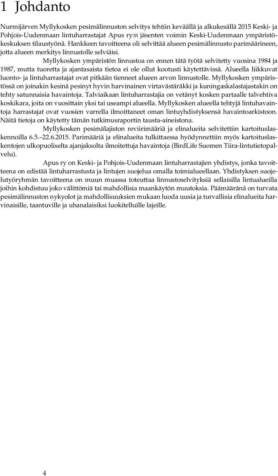 Myllykosken ympäristön linnustoa on ennen tätä työtä selvitetty vuosina 1984 ja 1987, mutta tuoretta ja ajantasaista tietoa ei ole ollut kootusti käytettävissä.