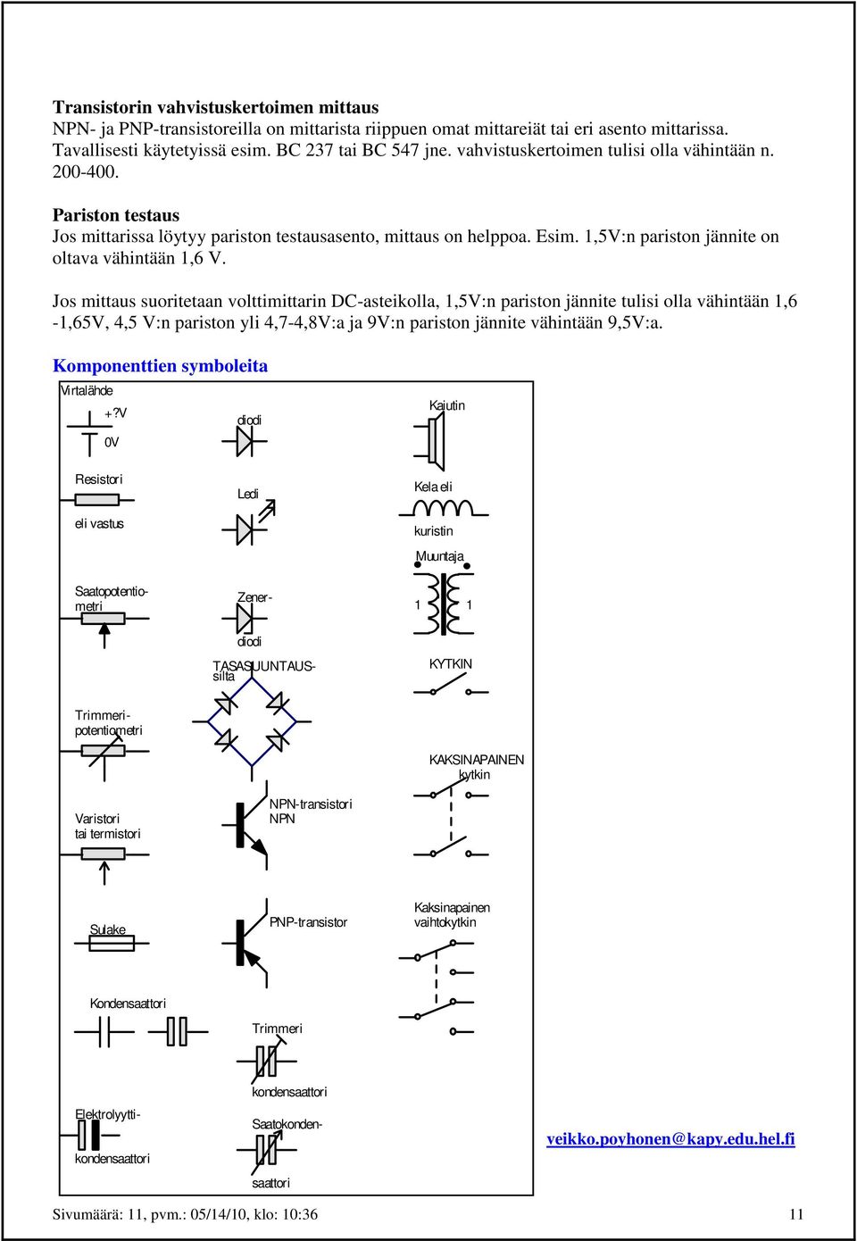 Jos mittaus suoritetaan volttimittarin DC-asteikolla, 1,5V:n pariston jännite tulisi olla vähintään 1,6-1,65V, 4,5 V:n pariston yli 4,7-4,8V:a ja 9V:n pariston jännite vähintään 9,5V:a.