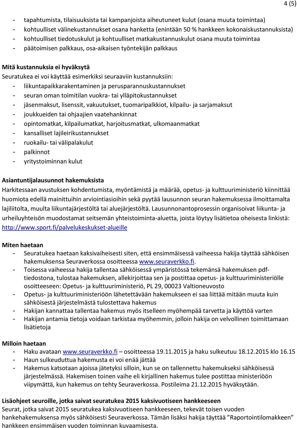 käyttää esimerkiksi seuraaviin kustannuksiin: - liikuntapaikkarakentaminen ja perusparannuskustannukset - seuran oman toimitilan vuokra- tai ylläpitokustannukset - jäsenmaksut, lisenssit,