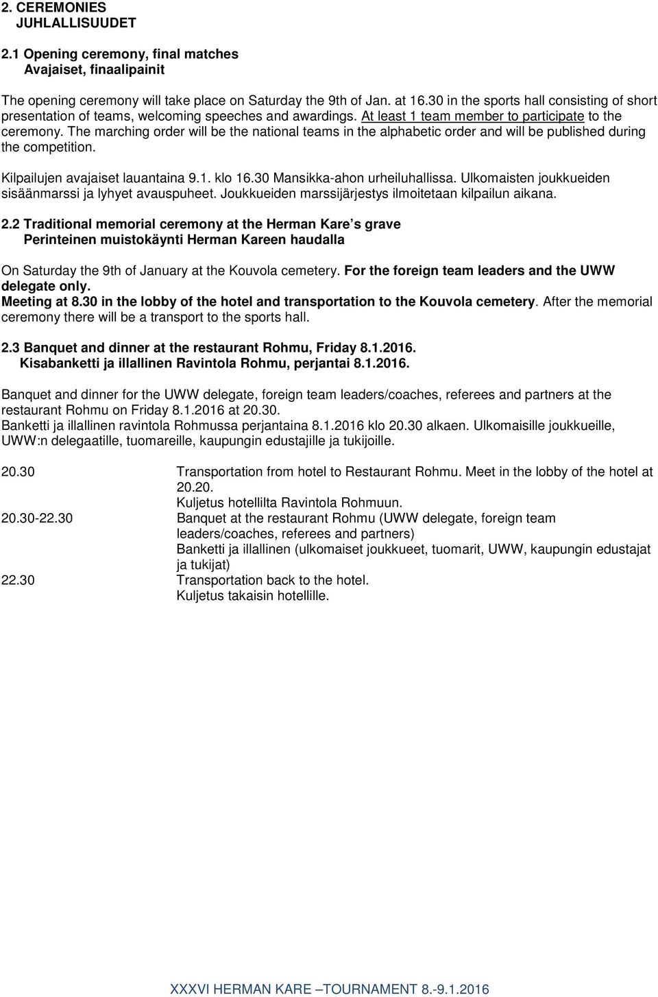 The marching order will be the national teams in the alphabetic order and will be published during the competition. Kilpailujen avajaiset lauantaina 9.1. klo 16.30 Mansikka-ahon urheiluhallissa.