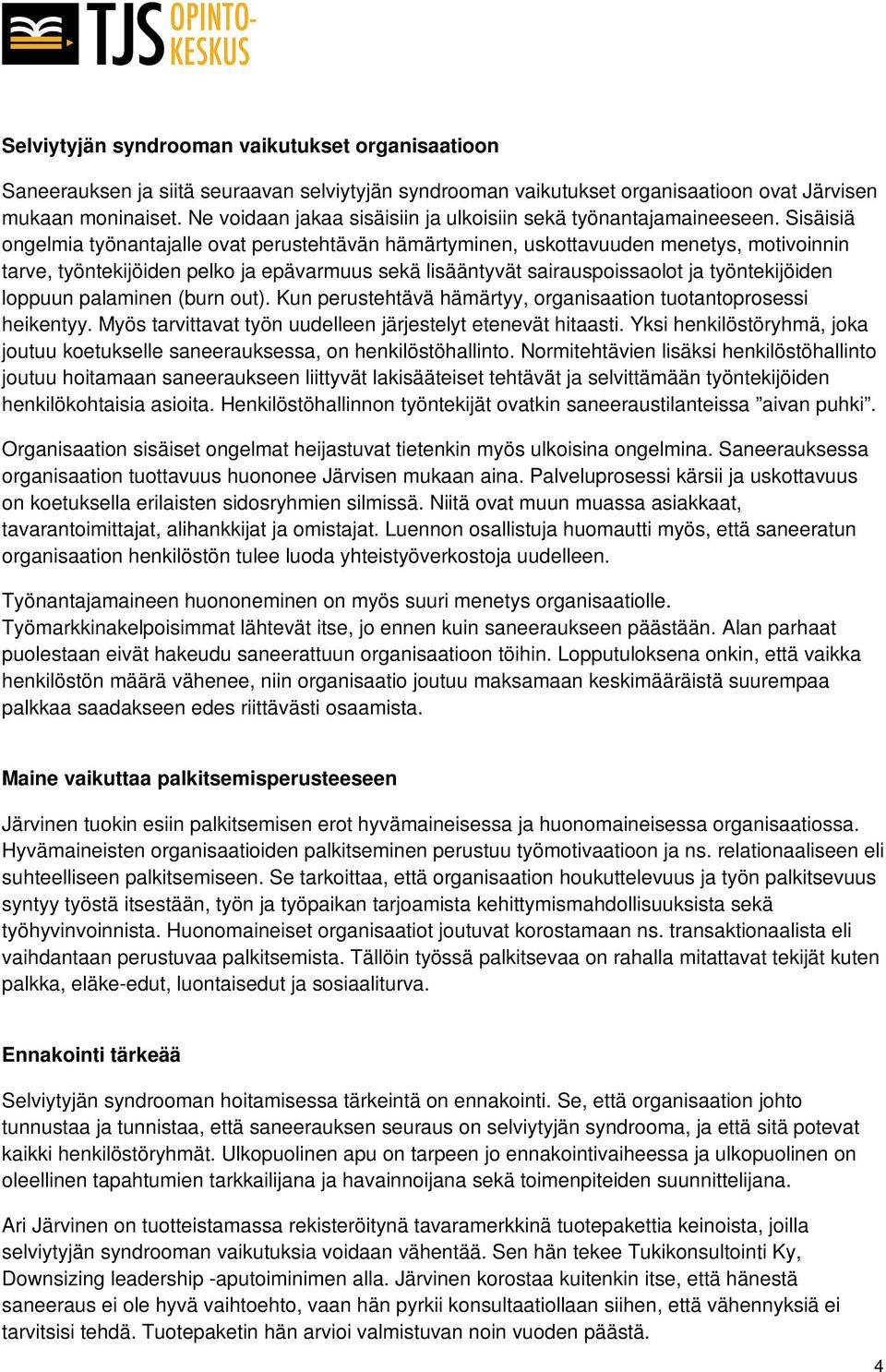 Sisäisiä ongelmia työnantajalle ovat perustehtävän hämärtyminen, uskottavuuden menetys, motivoinnin tarve, työntekijöiden pelko ja epävarmuus sekä lisääntyvät sairauspoissaolot ja työntekijöiden