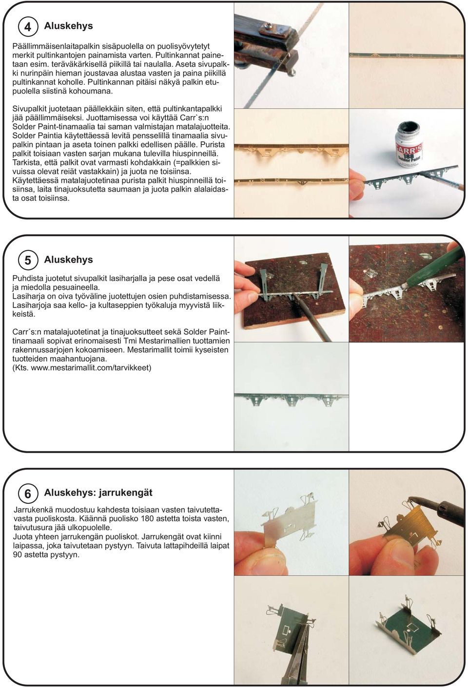 Sivupalkit juotetaan päällekkäin siten, että pultinkantapalkki jää päällimmäiseksi. Juottamisessa voi käyttää Carr`s:n Solder Paint-tinamaalia tai saman valmistajan matalajuotteita.