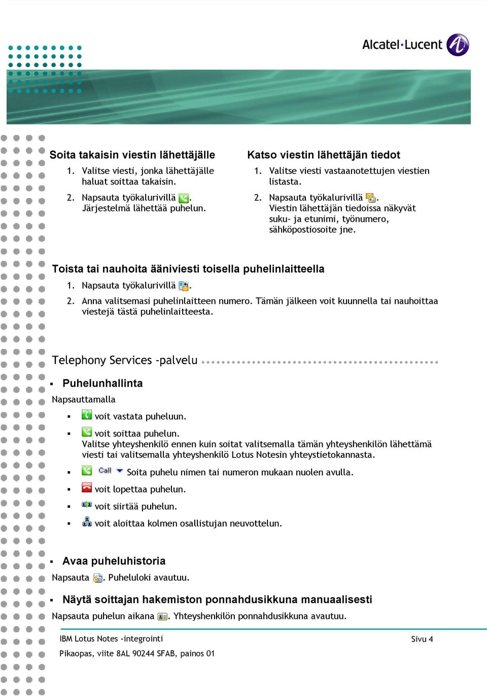 Napsauta työkalurivillä. 2. Anna valitsemasi puhelinlaitteen numero. Tämän jälkeen voit kuunnella tai nauhoittaa viestejä tästä puhelinlaitteesta.