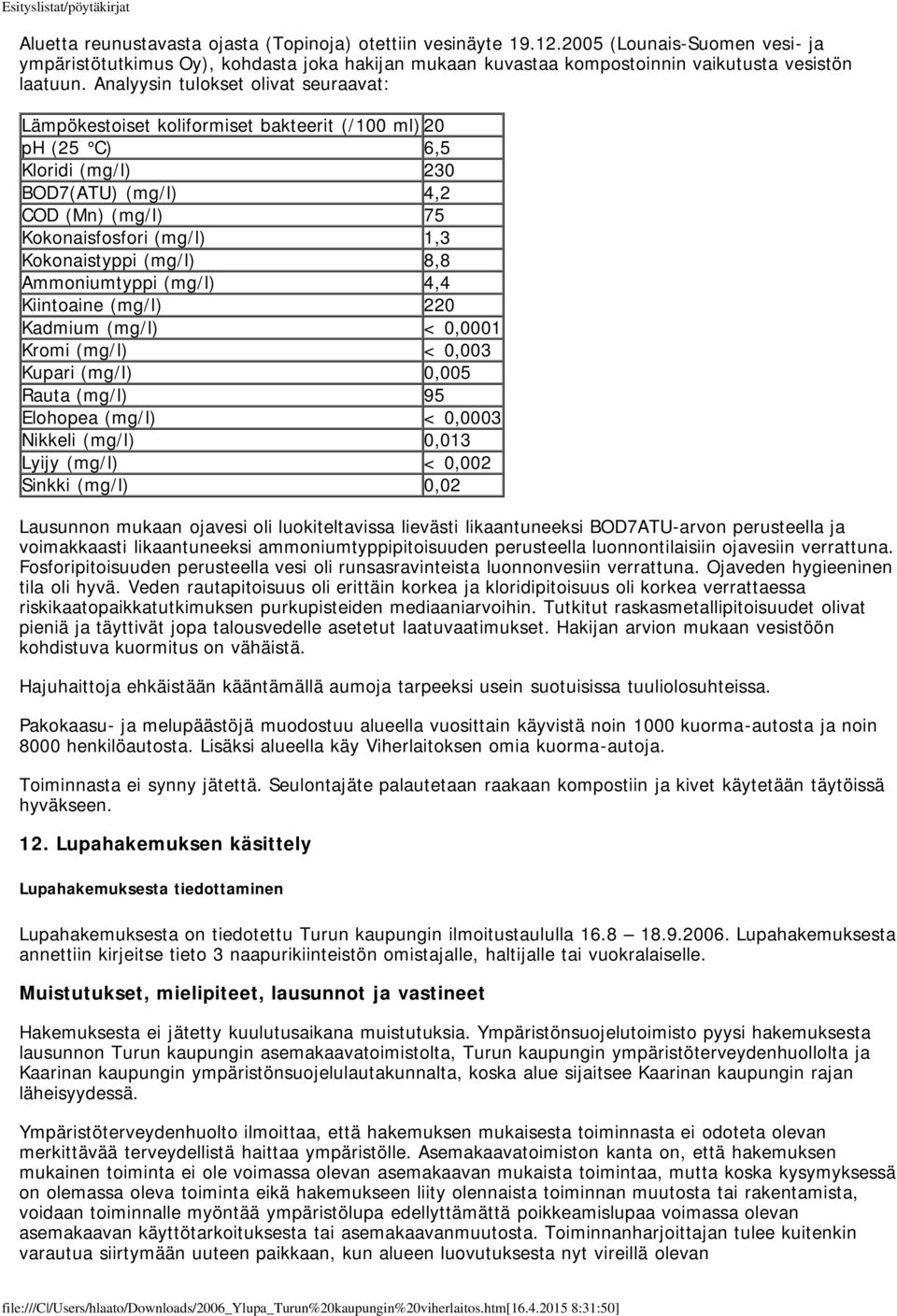 Kokonaistyppi (mg/l) 8,8 Ammoniumtyppi (mg/l) 4,4 Kiintoaine (mg/l) 220 Kadmium (mg/l) < 0,0001 Kromi (mg/l) < 0,003 Kupari (mg/l) 0,005 Rauta (mg/l) 95 Elohopea (mg/l) < 0,0003 Nikkeli (mg/l) 0,013