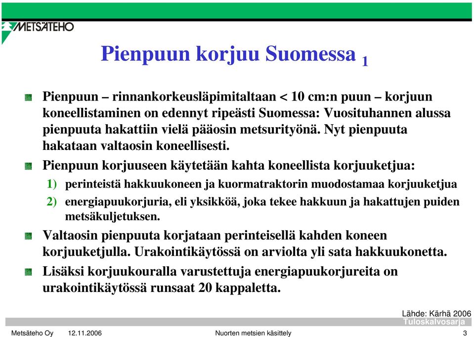 Pienpuun korjuuseen käytetään kahta koneellista korjuuketjua: 1) perinteistä hakkuukoneen ja kuormatraktorin muodostamaa korjuuketjua 2) energiapuukorjuria, eli yksikköä, joka tekee