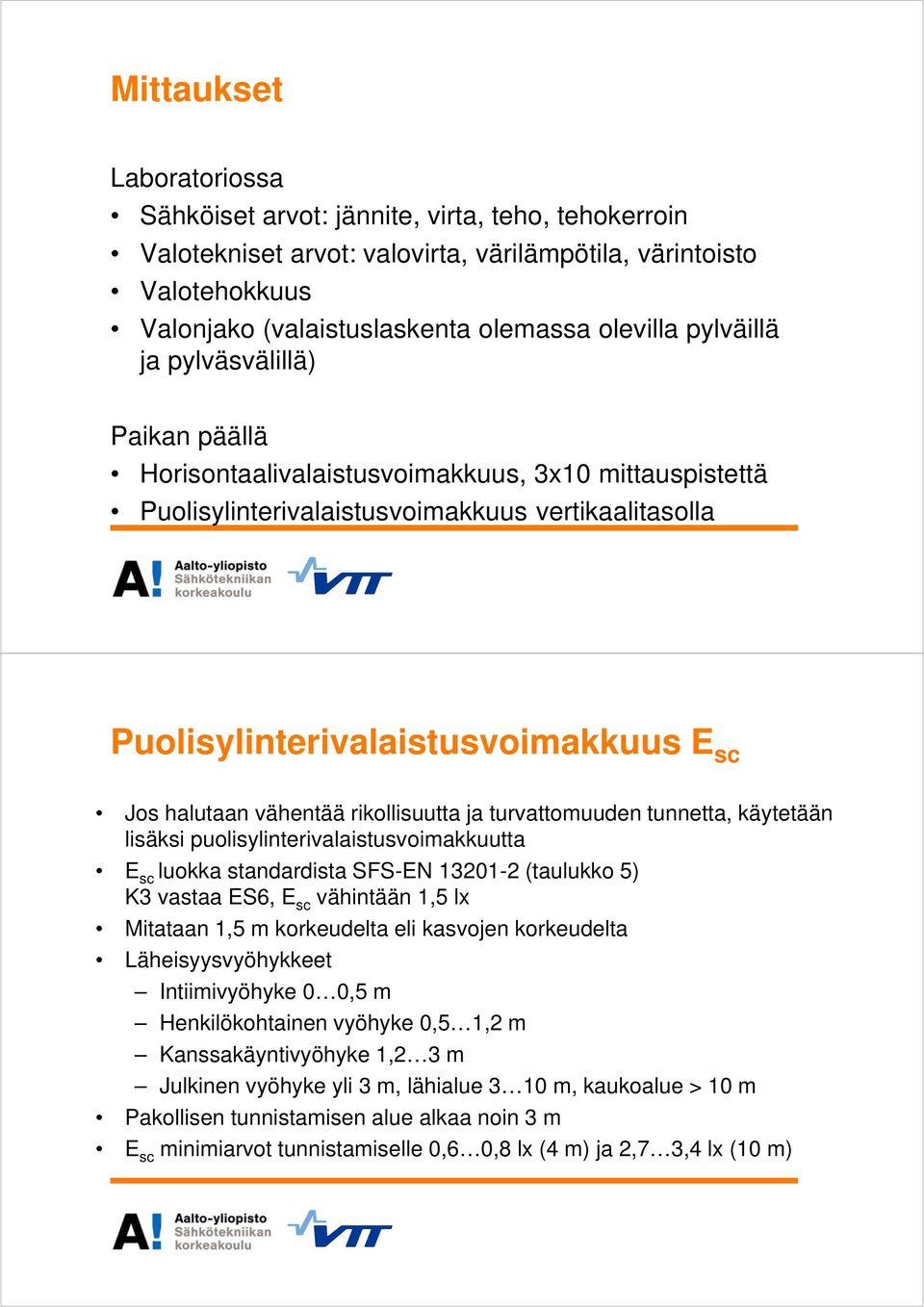 Joshalutaanvähentäärikollisuuttajaturvattomuudentunnetta,käytetään lisäksipuolisylinterivalaistusvoimakkuutta E sc luokkastandardistasfs-en13201-2(taulukko5) K3vastaa ES6,E sc vähintään 1,5lx