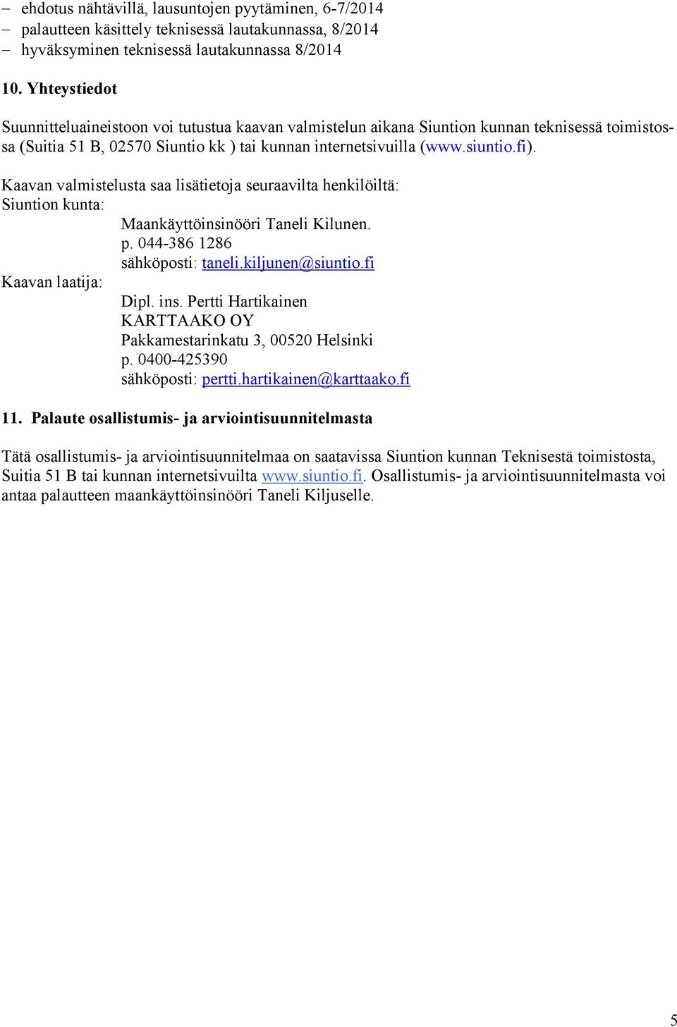 Kaavan valmistelusta saa lisätietoja seuraavilta henkilöiltä: Siuntion kunta: Maankäyttöinsinööri Taneli Kilunen. p. 044-386 1286 sähköposti: taneli.kiljunen@siuntio.fi Kaavan laatija: Dipl. ins.