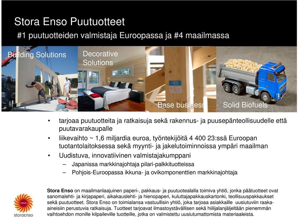 Uudistuva, innovatiivinen valmistajakumppani Japanissa markkinajohtaja pilari-palkkituotteissa Pohjois-Euroopassa ikkuna- ja ovikomponenttien markkinajohtaja Stora Enso on maailmanlaajuinen paperi-,