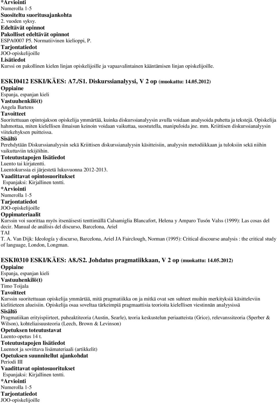 2012) Suoritettuaan opintojakson opiskelija ymmärtää, kuinka diskurssianalyysin avulla voidaan analysoida puhetta ja tekstejä.