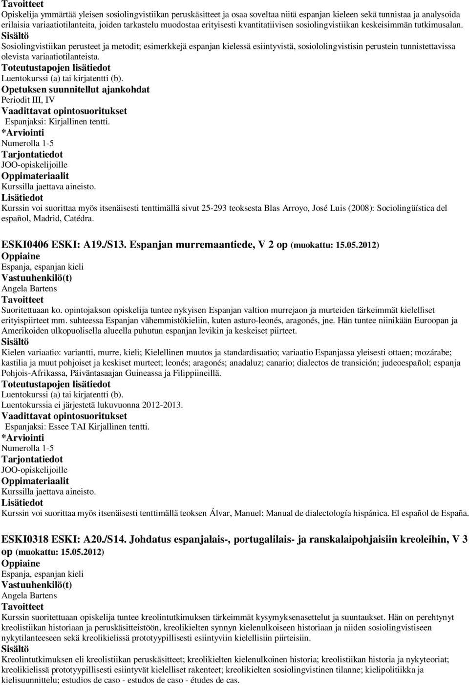 Sosiolingvistiikan perusteet ja metodit; esimerkkejä espanjan kielessä esiintyvistä, sosiololingvistisin perustein tunnistettavissa olevista variaatiotilanteista. Luentokurssi (a) tai kirjatentti (b).