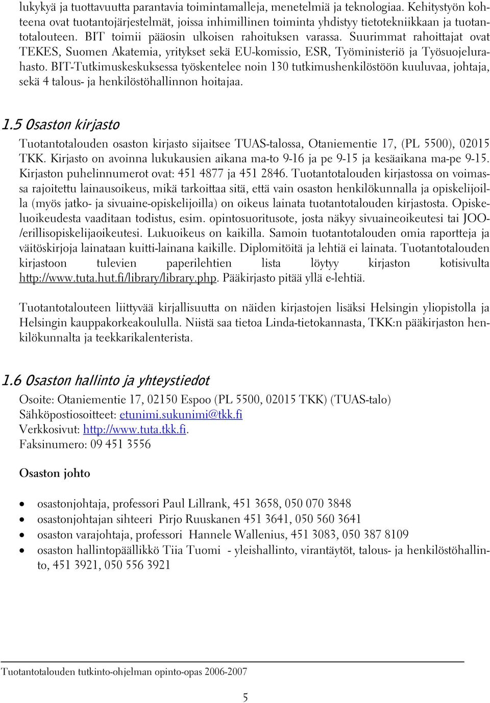 Suurimmat rahoittajat ovat TEKES, Suomen Akatemia, yritykset sekä EU-komissio, ESR, Työministeriö ja Työsuojelurahasto.