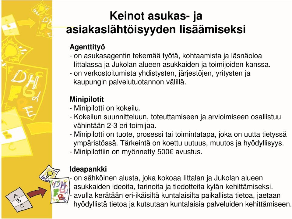 - Kokeilun suunnitteluun, toteuttamiseen ja arvioimiseen osallistuu vähintään 2-3 eri toimijaa. - Minipilotti on tuote, prosessi tai toimintatapa, joka on uutta tietyssä ympäristössä.