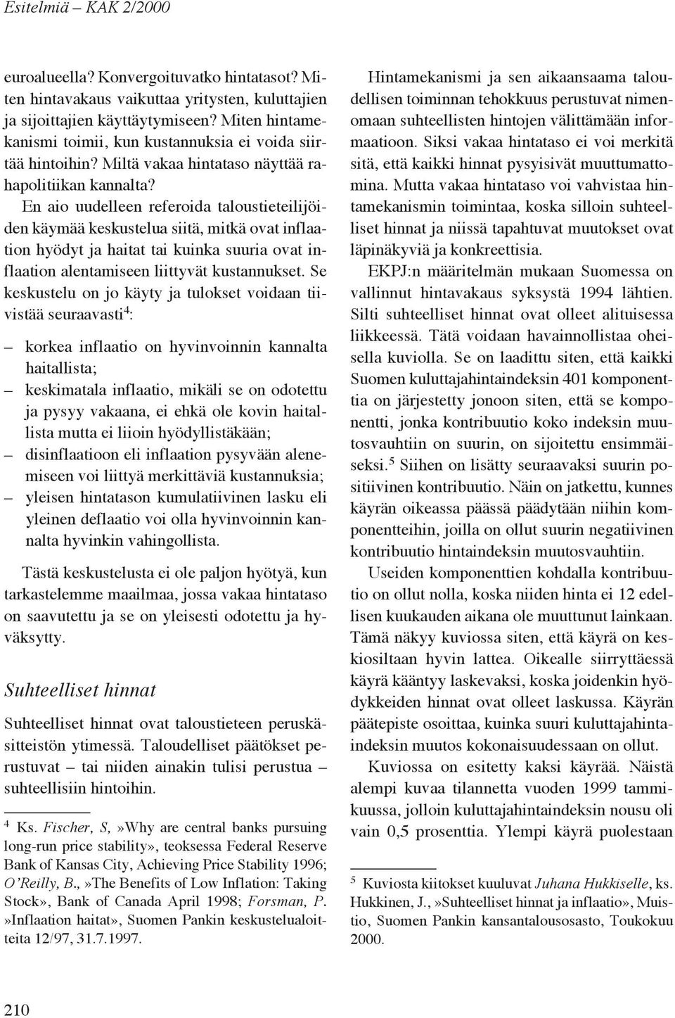 En aio uudelleen referoida taloustieteilijöiden käymää keskustelua siitä, mitkä ovat inflaation hyödyt ja haitat tai kuinka suuria ovat inflaation alentamiseen liittyvät kustannukset.
