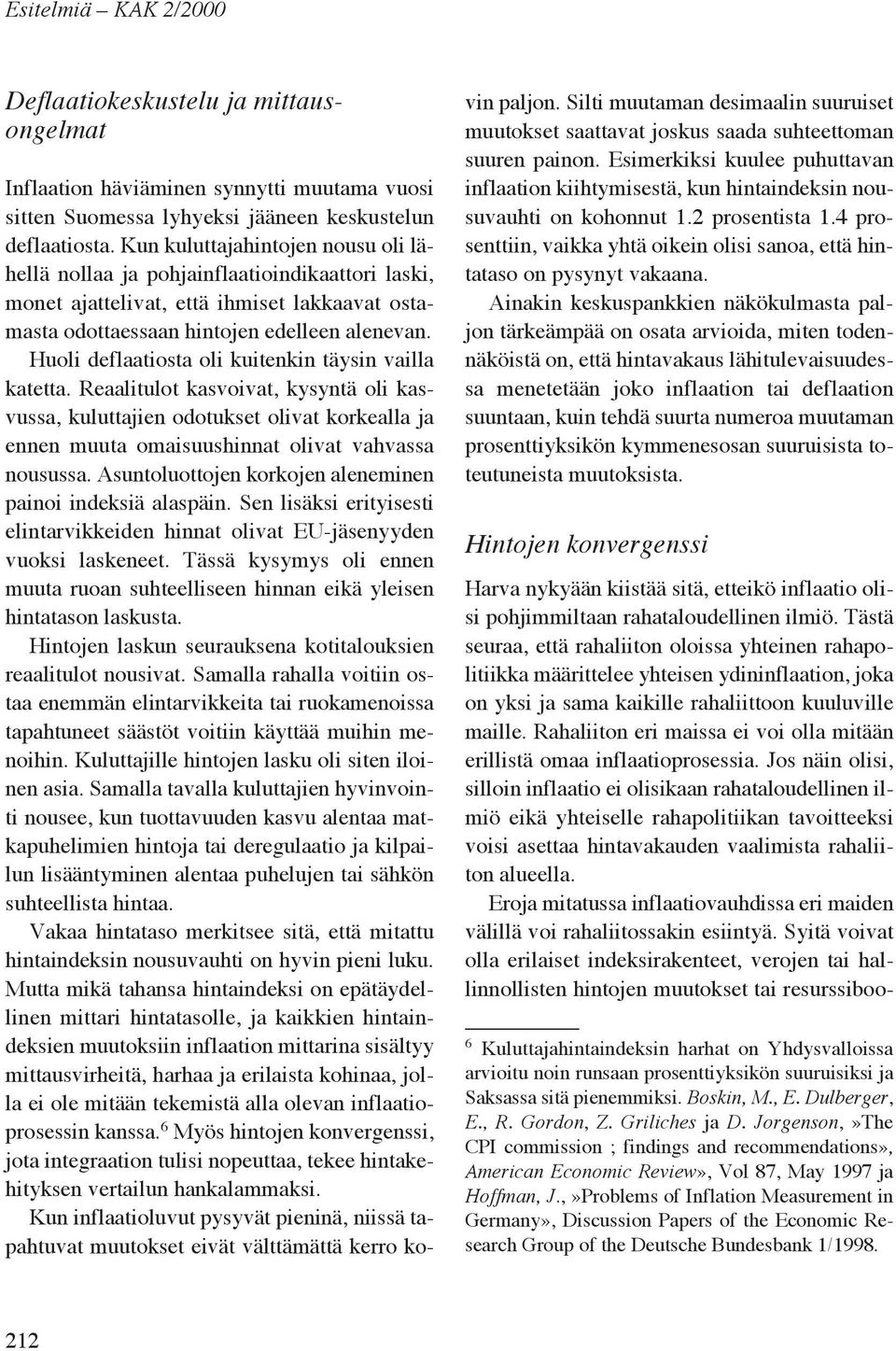 Huoli deflaatiosta oli kuitenkin täysin vailla katetta. Reaalitulot kasvoivat, kysyntä oli kasvussa, kuluttajien odotukset olivat korkealla ja ennen muuta omaisuushinnat olivat vahvassa nousussa.