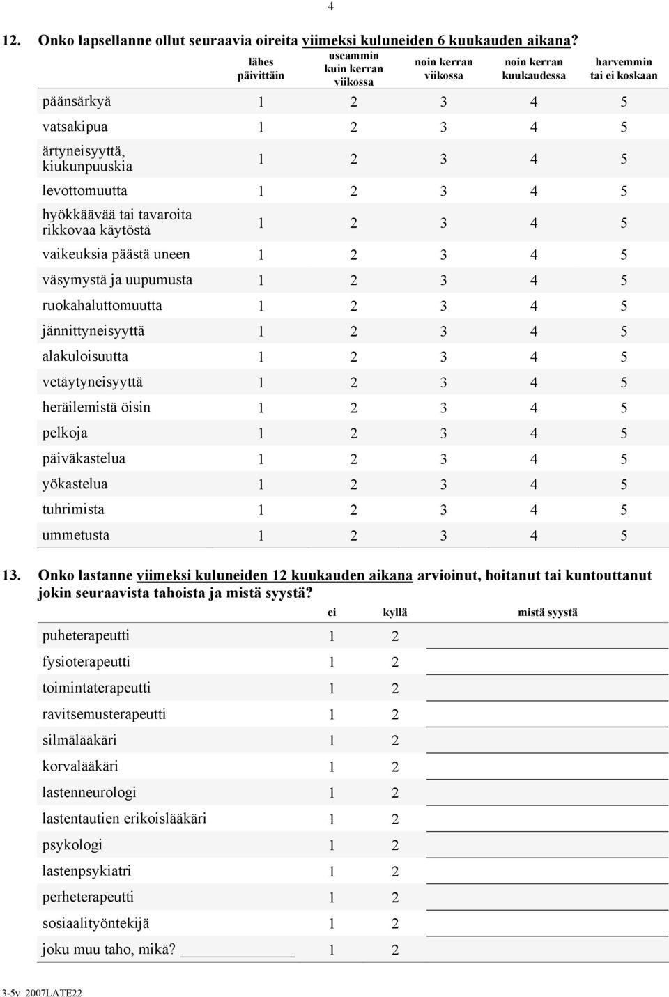 tavaroita rikkovaa käytöstä vaikeuksia päästä uneen väsymystä ja uupumusta ruokahaluttomuutta jännittyneisyyttä alakuloisuutta vetäytyneisyyttä heräilemistä öisin pelkoja päiväkastelua yökastelua