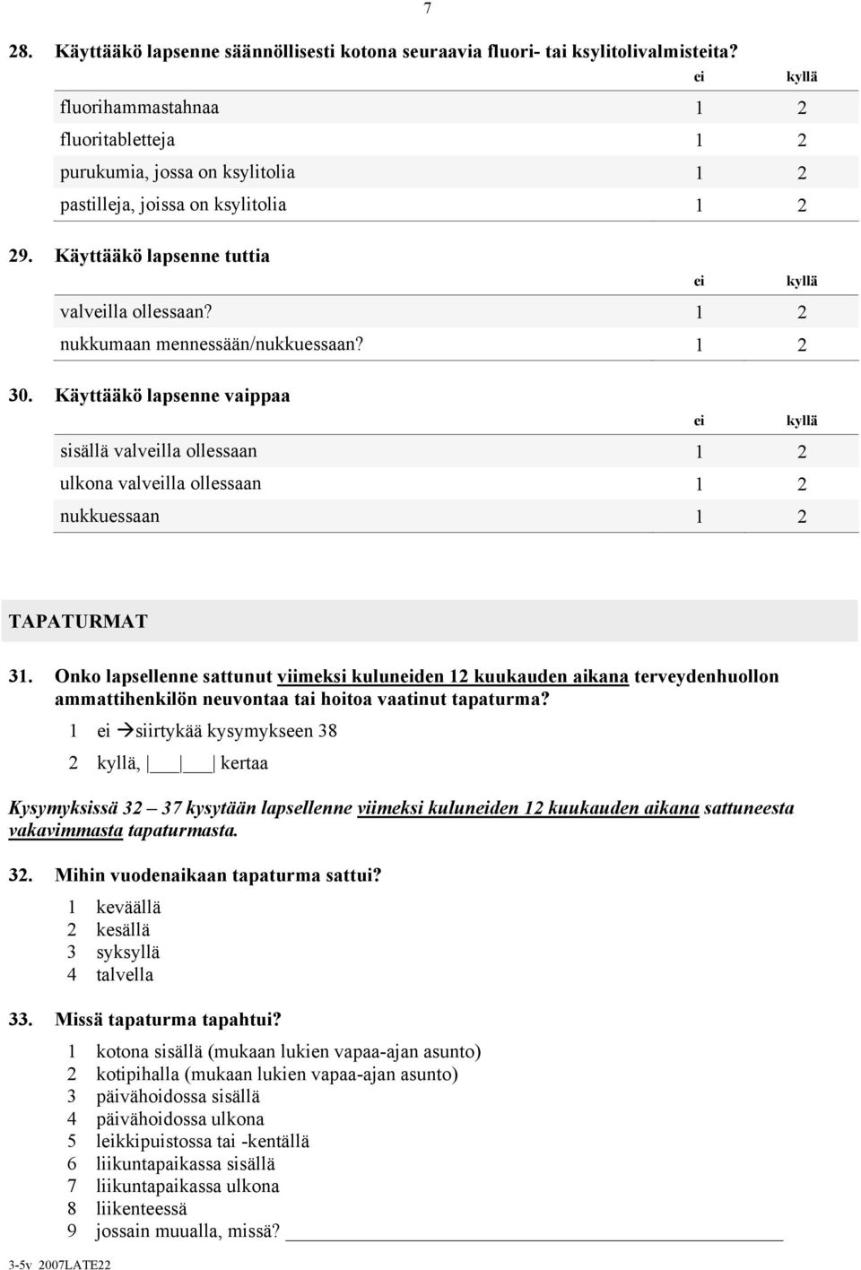 1 2 nukkumaan mennessään/nukkuessaan? 1 2 30. Käyttääkö lapsenne vaippaa ei kyllä sisällä valveilla ollessaan 1 2 ulkona valveilla ollessaan 1 2 nukkuessaan 1 2 TAPATURMAT 31.