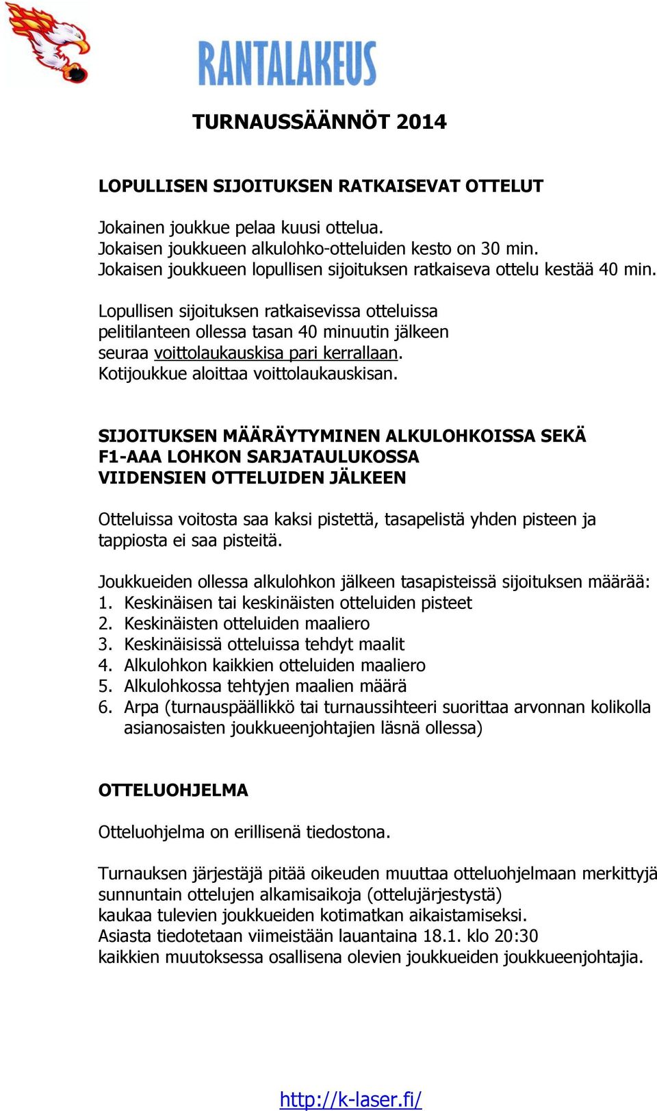 Lopullisen sijoituksen ratkaisevissa otteluissa pelitilanteen ollessa tasan 40 minuutin jälkeen seuraa voittolaukauskisa pari kerrallaan. Kotijoukkue aloittaa voittolaukauskisan.