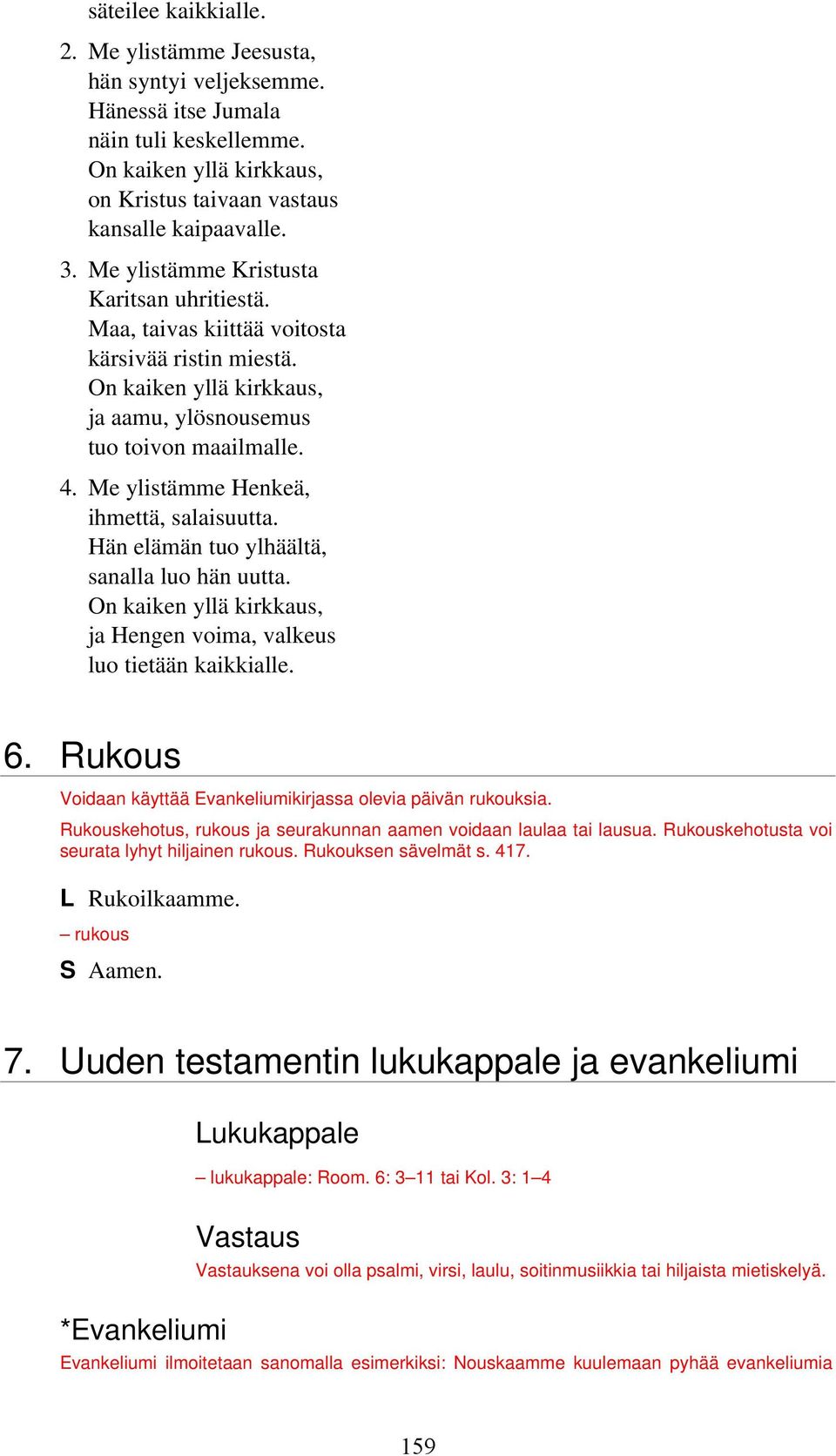 Me ylistämme Henkeä, ihmettä, salaisuutta. Hän elämän tuo ylhäältä, sanalla luo hän uutta. On kaiken yllä kirkkaus, ja Hengen voima, valkeus luo tietään kaikkialle. 6.