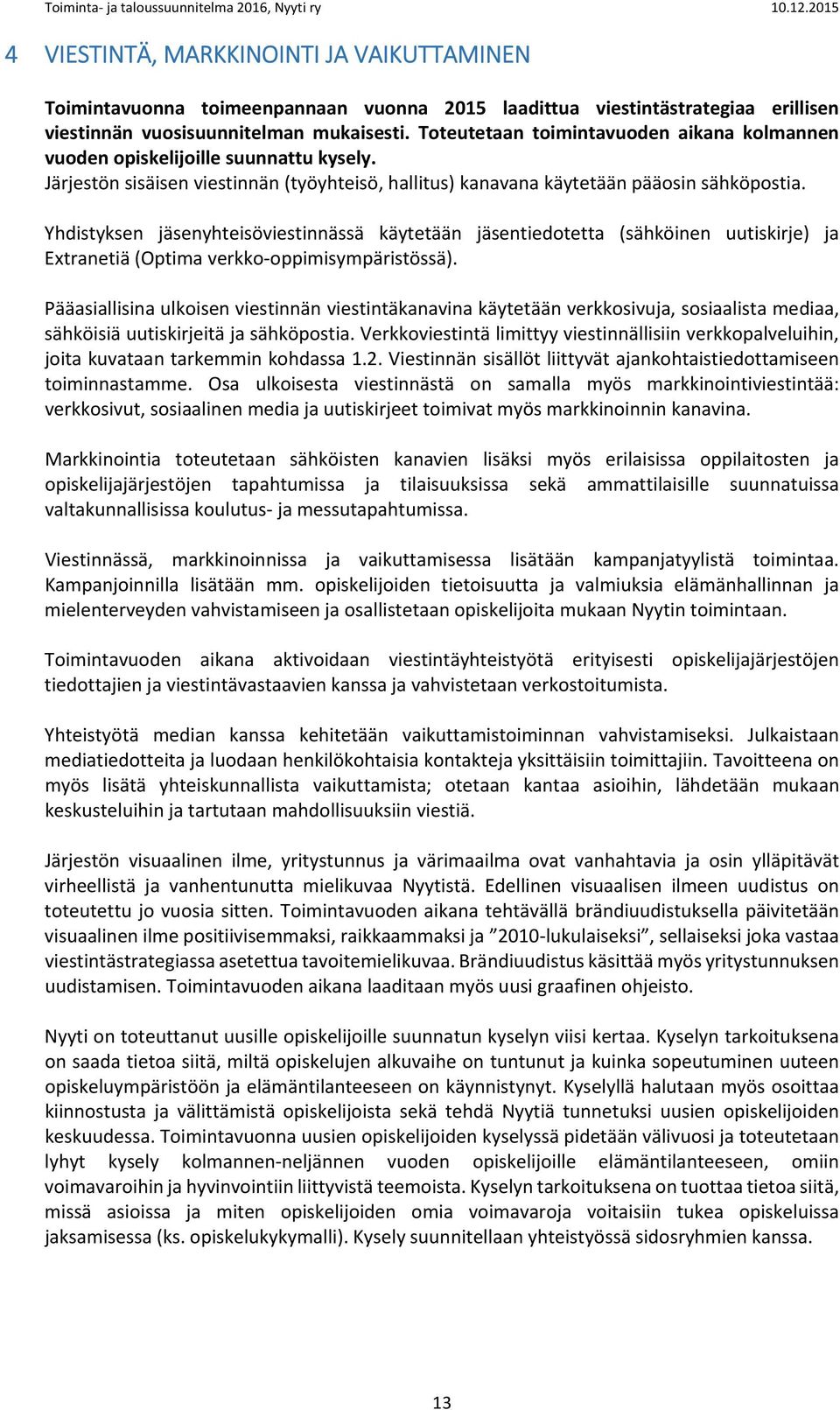 Yhdistyksen jäsenyhteisöviestinnässä käytetään jäsentiedotetta (sähköinen uutiskirje) ja Extranetiä (Optima verkko oppimisympäristössä).