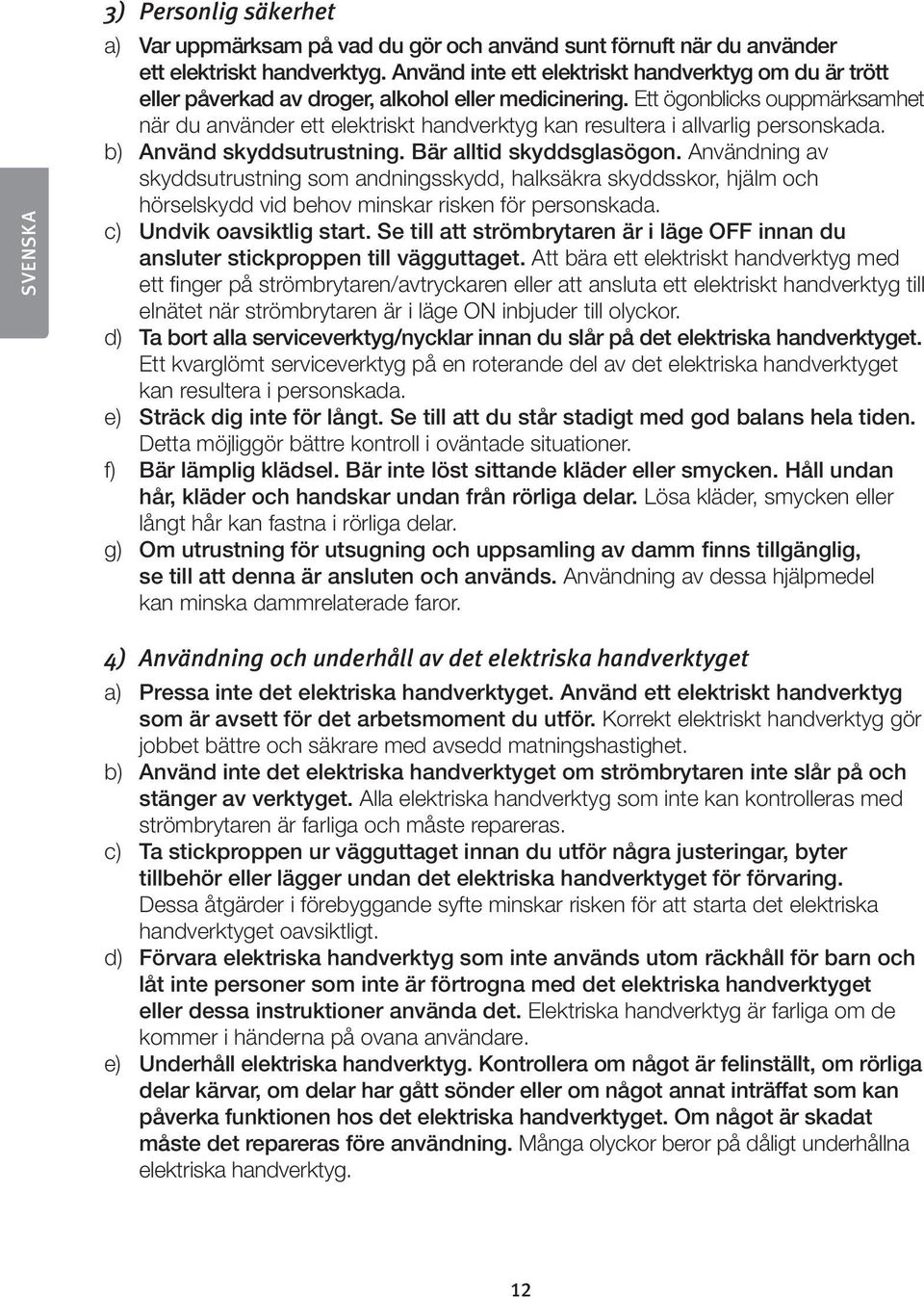 Ett ögonblicks ouppmärksamhet när du använder ett elektriskt handverktyg kan resultera i allvarlig personskada. b) Använd skyddsutrustning. Bär alltid skyddsglasögon.