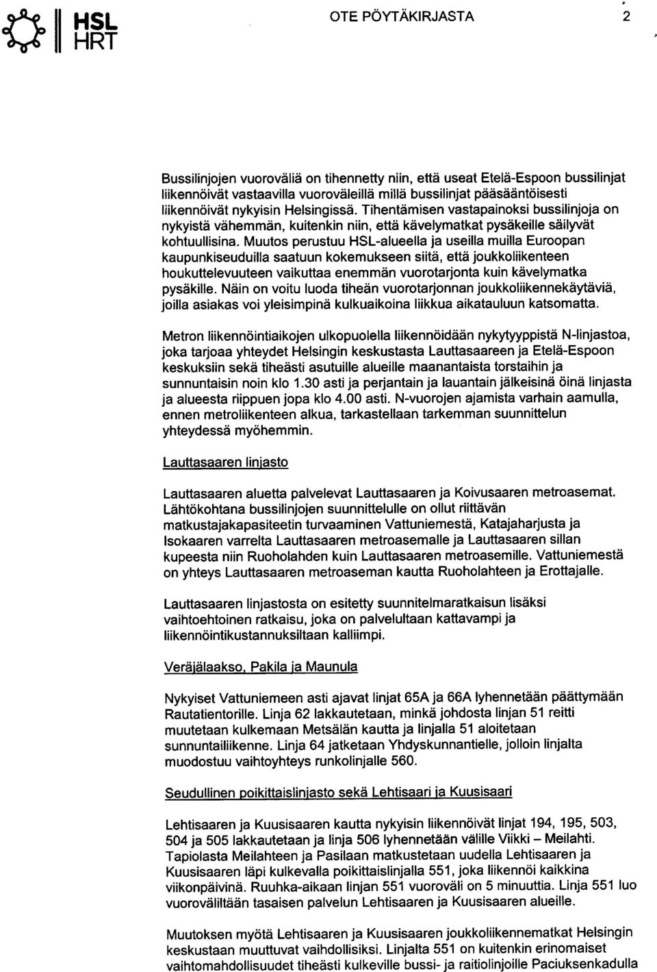 Muutos perustuu HSL-alueella ja useilla muilla Euroopan kaupunkiseuduilla saatuun kokemukseen siitä, että joukkoliikenteen houkuttelevuuteen vaikuttaa enemmän vuorotarjonta kuin kävelymatka pysäkille.