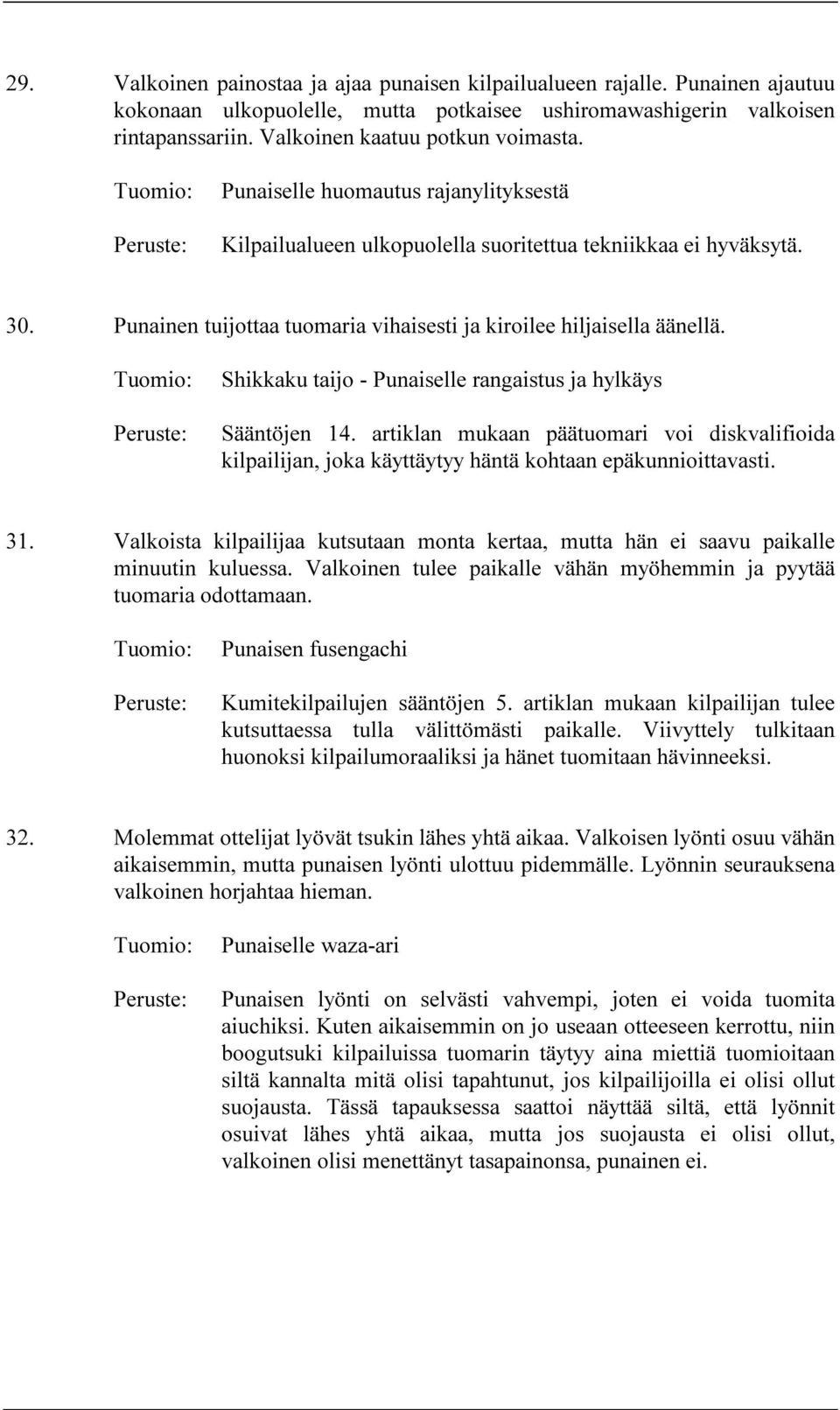 Shikkaku taijo - Punaiselle rangaistus ja hylkäys Sääntöjen 14. artiklan mukaan päätuomari voi diskvalifioida kilpailijan, joka käyttäytyy häntä kohtaan epäkunnioittavasti. 31.