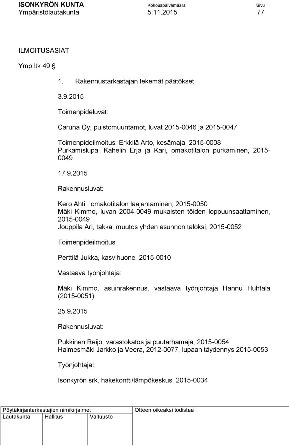 2015 Toimenpideluvat: Caruna Oy, puistomuuntamot, luvat 2015-0046 ja 2015-0047 Toimenpideilmoitus: Erkkilä Arto, kesämaja, 2015-0008 Purkamislupa: Kahelin Erja ja Kari, omakotitalon purkaminen,