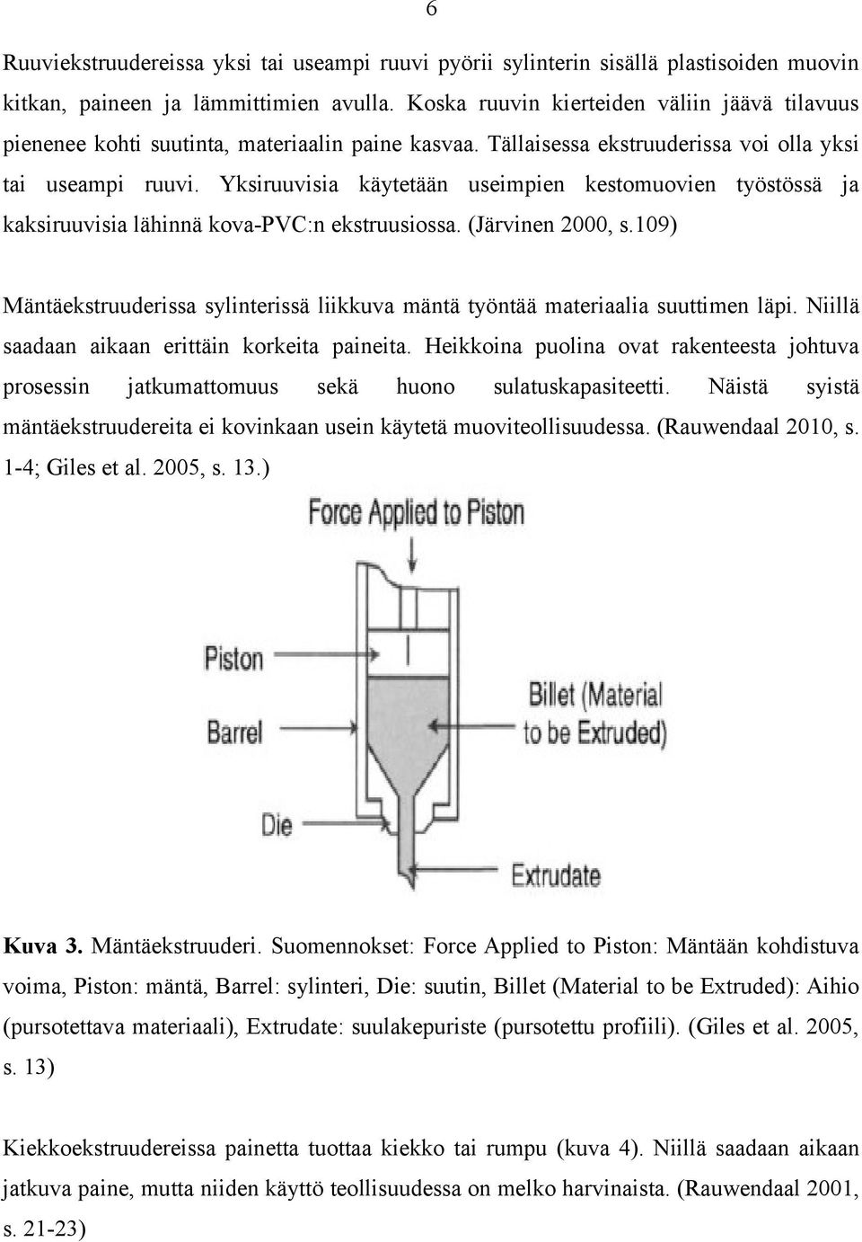 Yksiruuvisia käytetään useimpien kestomuovien työstössä ja kaksiruuvisia lähinnä kova-pvc:n ekstruusiossa. (Järvinen 2000, s.
