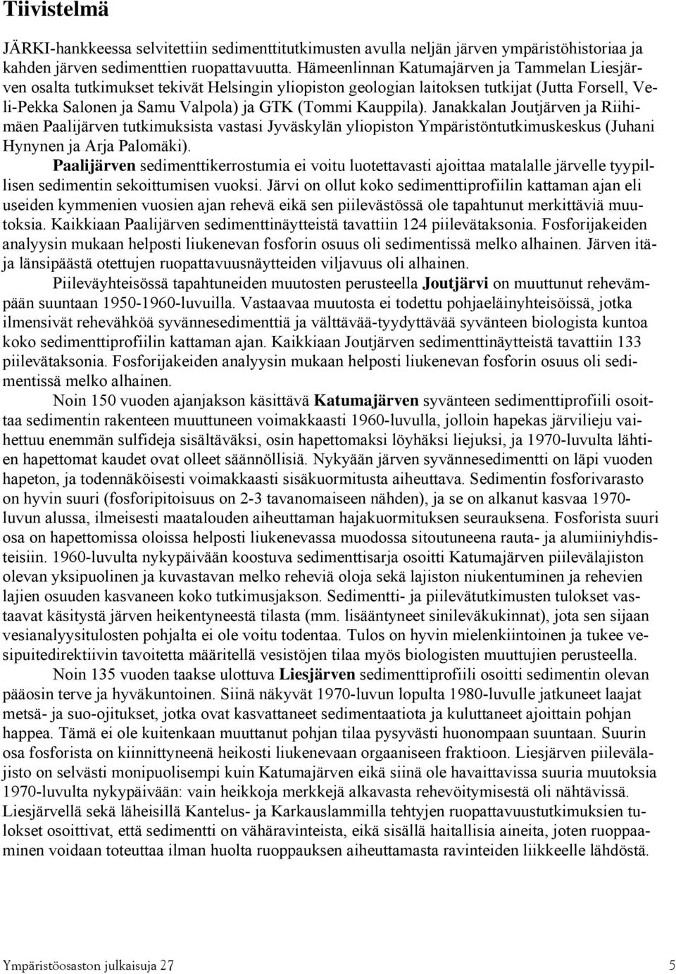Kauppila). Janakkalan Joutjärven ja Riihimäen Paalijärven tutkimuksista vastasi Jyväskylän yliopiston Ympäristöntutkimuskeskus (Juhani Hynynen ja Arja Palomäki).