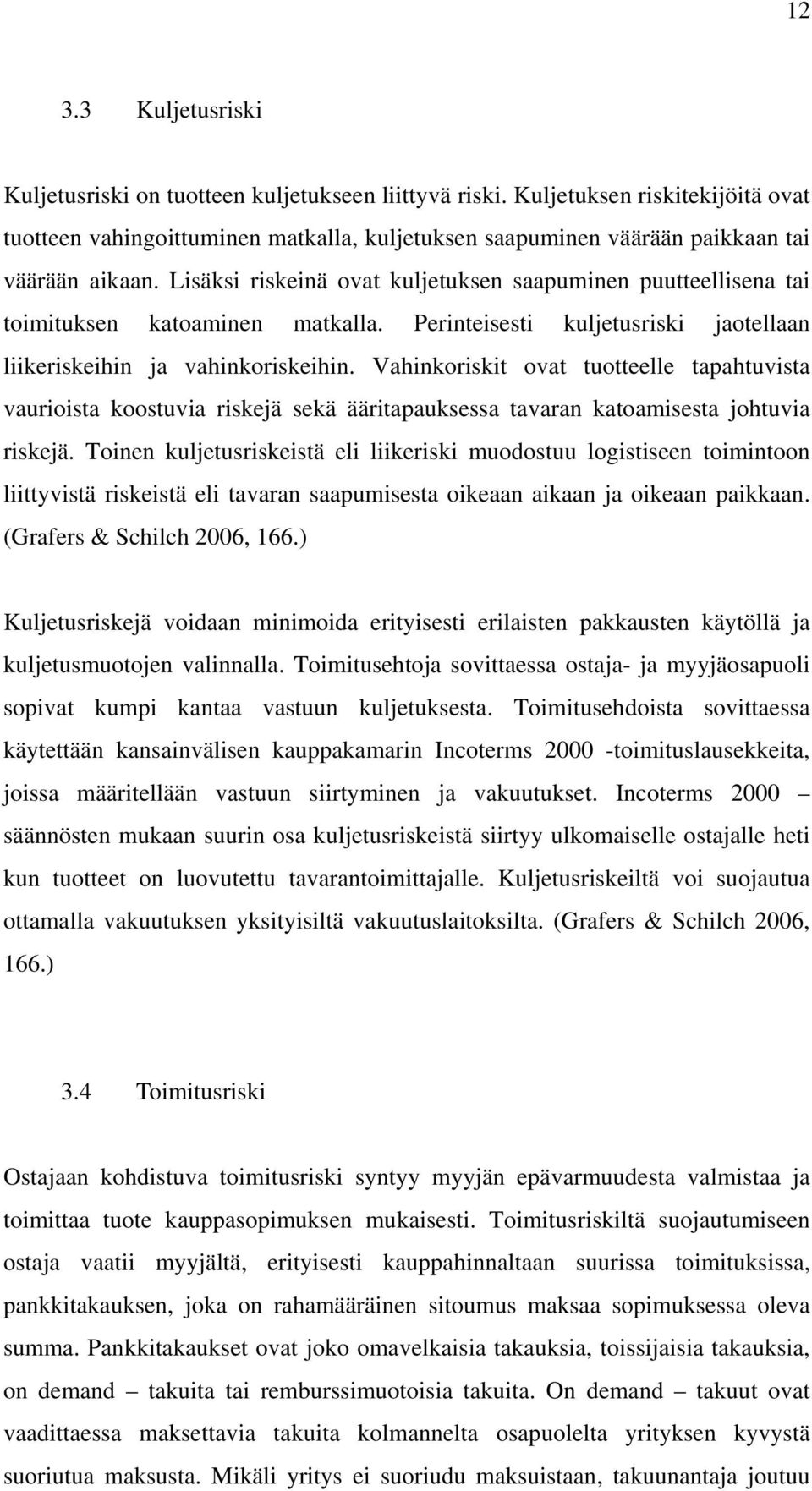 Lisäksi riskeinä ovat kuljetuksen saapuminen puutteellisena tai toimituksen katoaminen matkalla. Perinteisesti kuljetusriski jaotellaan liikeriskeihin ja vahinkoriskeihin.