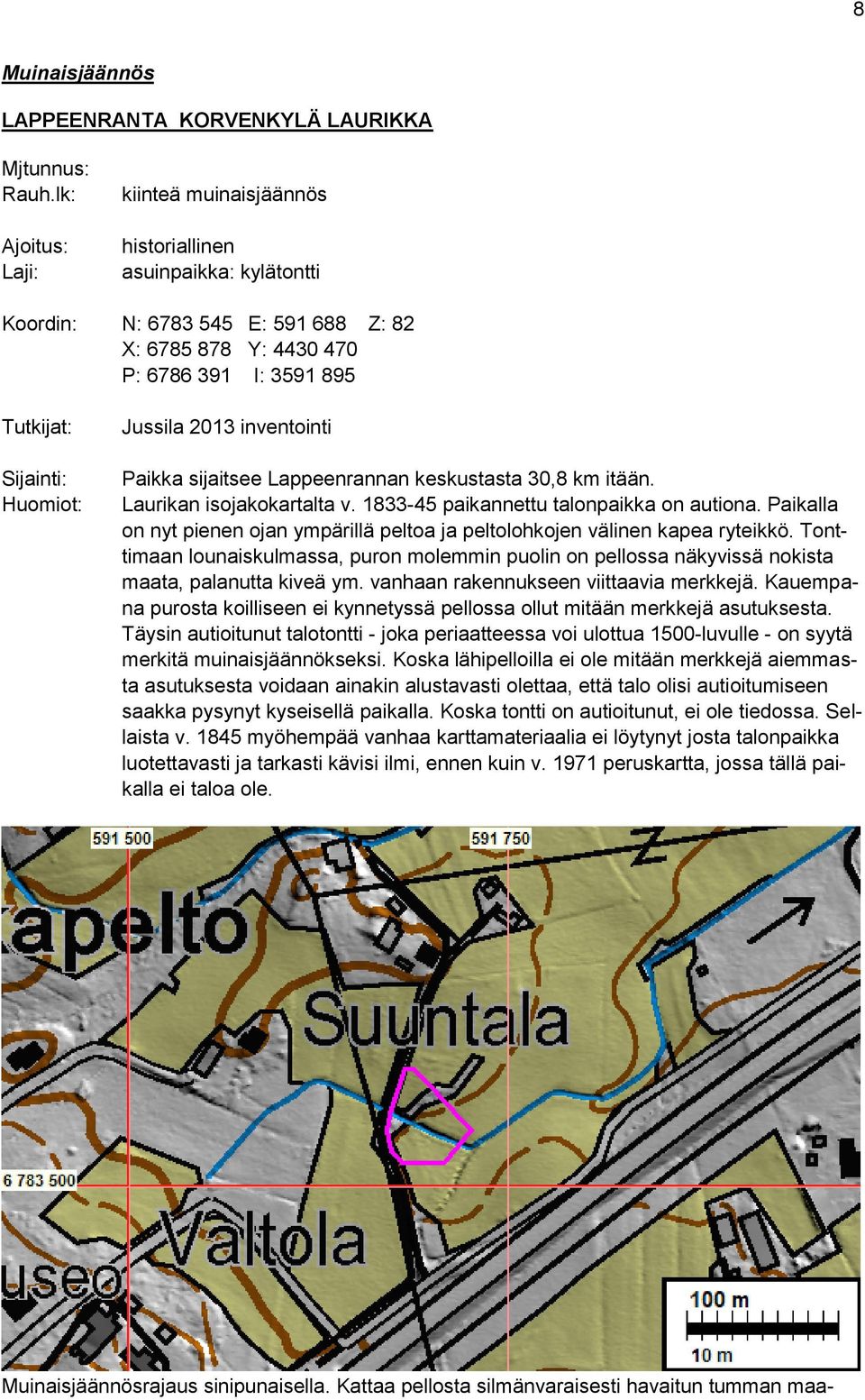 Jussila 2013 inventointi Paikka sijaitsee Lappeenrannan keskustasta 30,8 km itään. Laurikan isojakokartalta v. 1833-45 paikannettu talonpaikka on autiona.