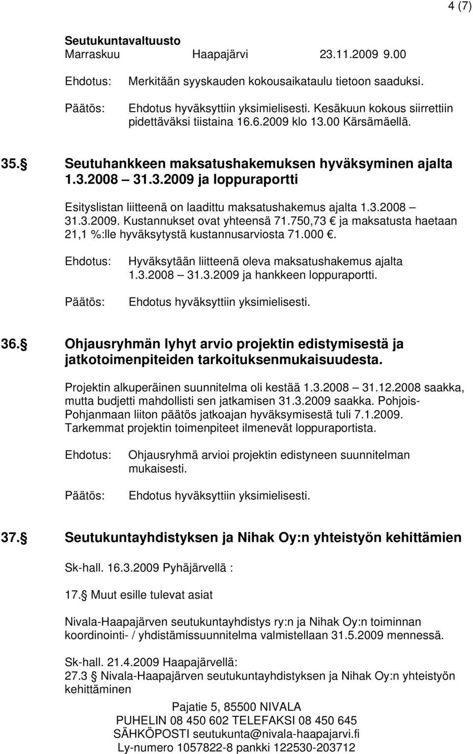 750,73 ja maksatusta haetaan 21,1 %:lle hyväksytystä kustannusarviosta 71.000. Hyväksytään liitteenä oleva maksatushakemus ajalta 1.3.2008 31.3.2009 ja hankkeen loppuraportti. 36.