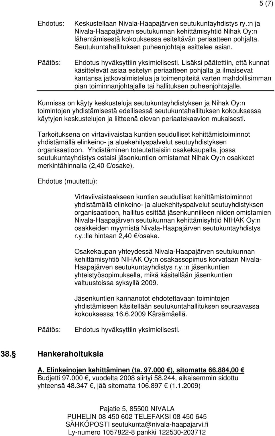 Lisäksi päätettiin, että kunnat käsittelevät asiaa esitetyn periaatteen pohjalta ja ilmaisevat kantansa jatkovalmistelua ja toimenpiteitä varten mahdollisimman pian toiminnanjohtajalle tai